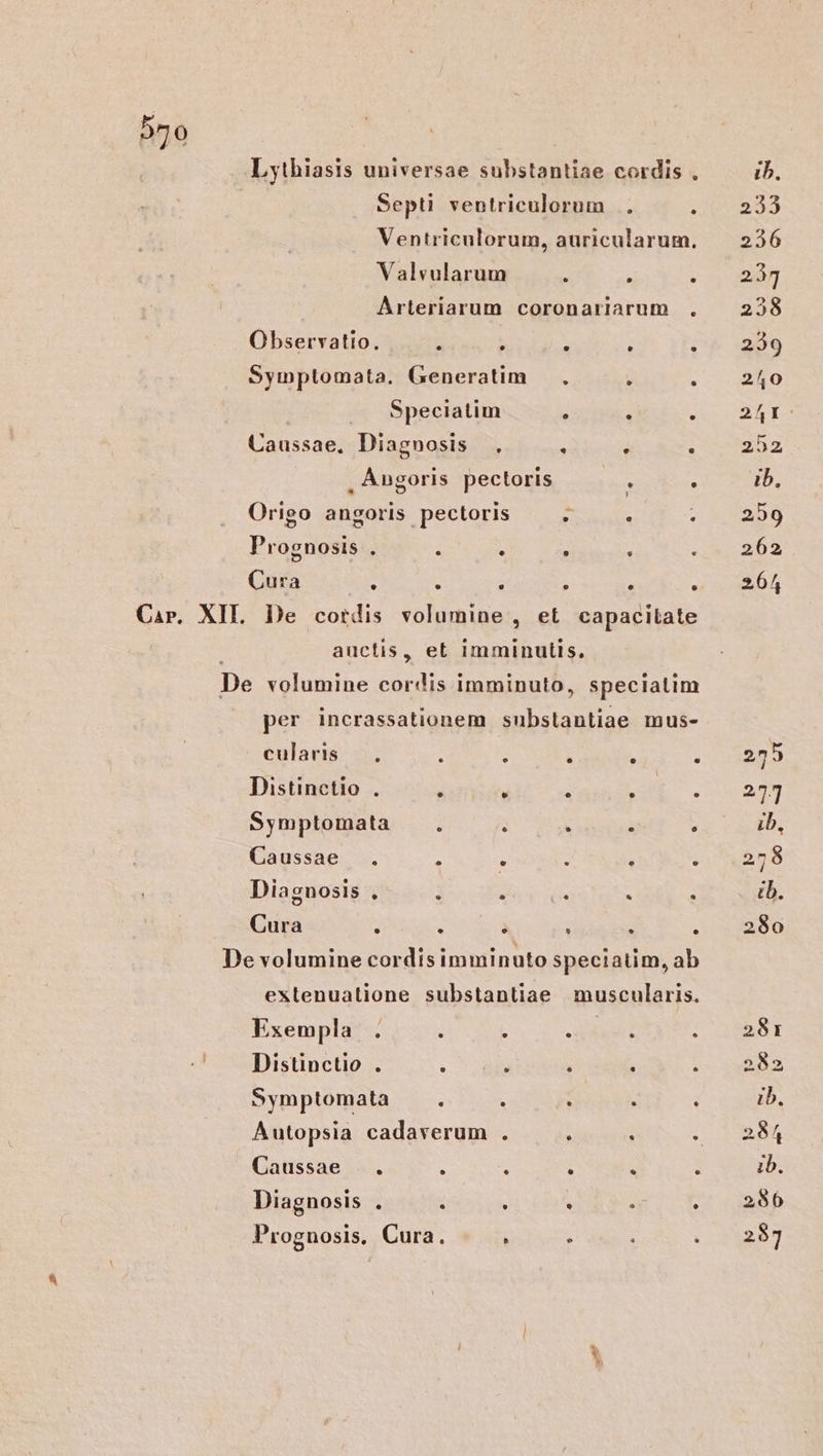 . Observatio. : Caussae. Diagnosis Prognosis . : Cura A i e ; LA per incrassationem cularis . : Distinctio . d Symptomata : Caussae . d Diagnosis e E Cura : : LI LÀ e x Lj e 9 * Exempla |. t Distinctio . i Symptomata : Autopsia cadaverum Caussae .. . Diagnosis . í Prognosis, Cura. * LÀ ib, 233 226