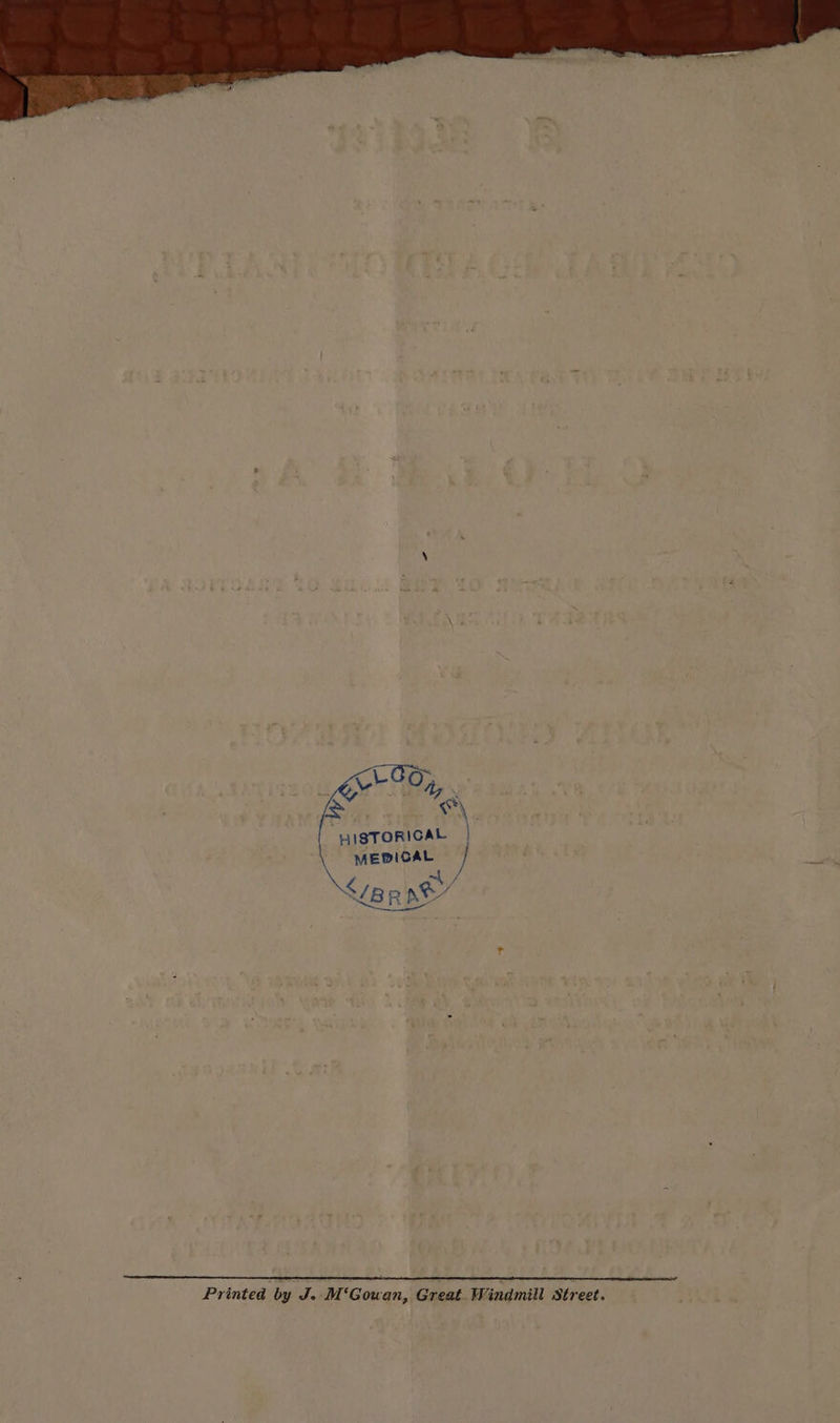 he pe HISTORICAL MEDICAL &lt; yy, LB RBS P 7 - - 7 vinted by J. M‘Gowan, Great. Windmill Street