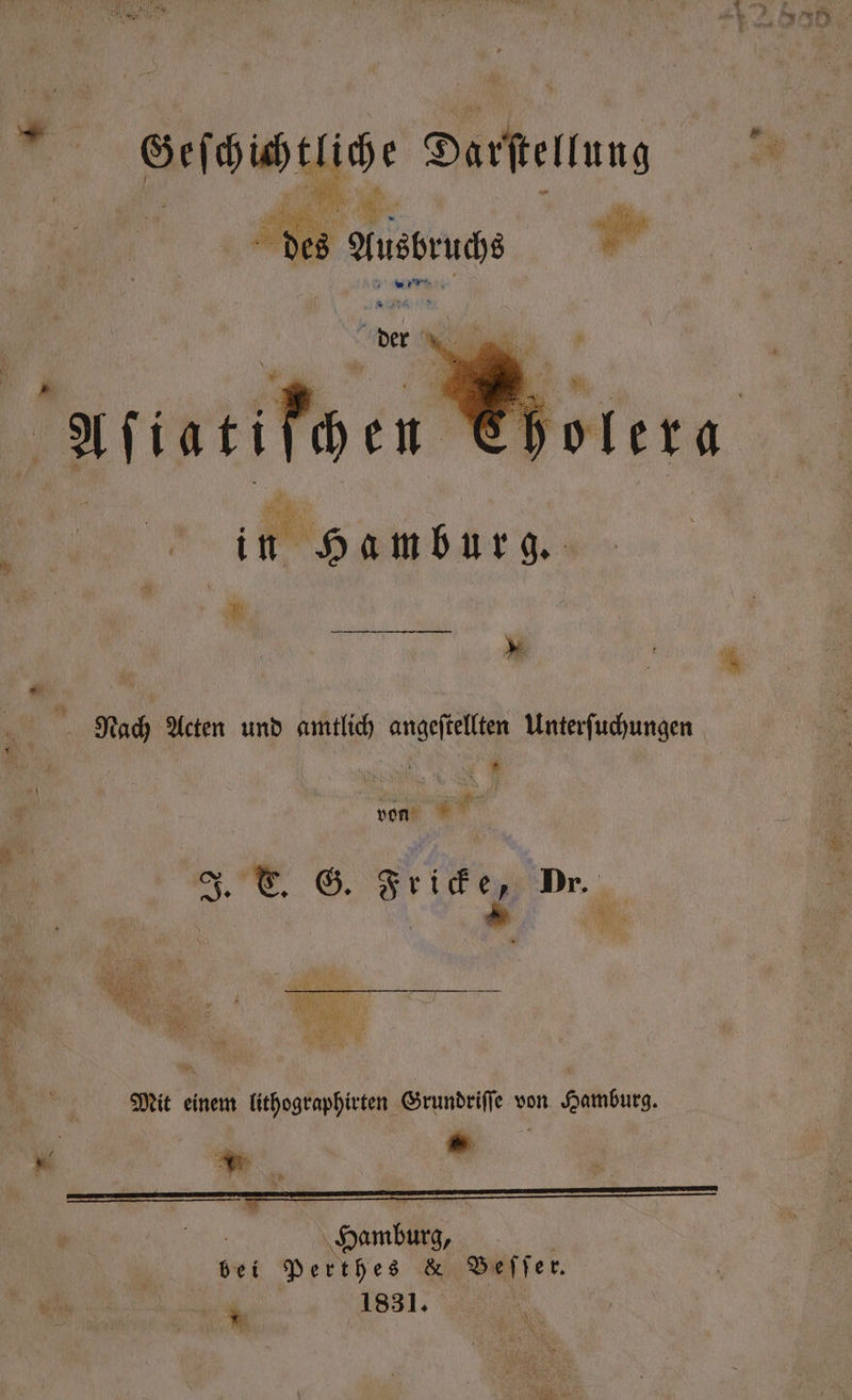 er Ausbruchs „ er der ee 0 in Ham bur g. N &gt; Nach Acten und amtlich angeftellten Unterſuchungen 0 von J. C. G. Ar Dr. Nr ee N N — „ 5 MORE. Kon u e N PT a A Mit einem lithographirten Grundriſſe von Hamburg. En 1831.