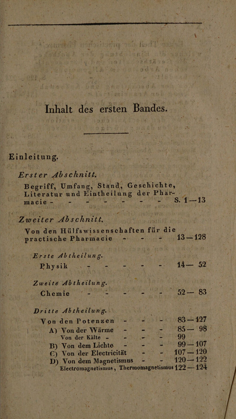 \ ‘ Inhalt des ersten Bandes. ‚Einleitung x Erster Abschnitt: Ä ' Begriff, Umfang, Stand, Geschichte, ; . Literatur und Eintheilung der Phar- &gt; macie- - 0-00 - -.8.1—13 | Zweiter Rsc hab en ieakt Von den Hülfswissenschaften für die practische Pharmacie - - .- 13-128 Erste Abtheilung. A Br 2 Er Ried re Asa 14— 52 Zweite Abtheilung. | : emte ae en nr Ba Dritte Abıheilung.: ah Von den Fotenzen - -_ - 83 — 197 A) Vonder Wärme - - - 85 — 98 Von der Kälte “ - - - 99 -- B) Von demLichte - - - 99-107 €) Von der Electriecität - -.. 107—120 D) Von dem Magnetismus - - 79490 — 122 .... Electromagnetismus, Thermomagnetismus 122 — 124