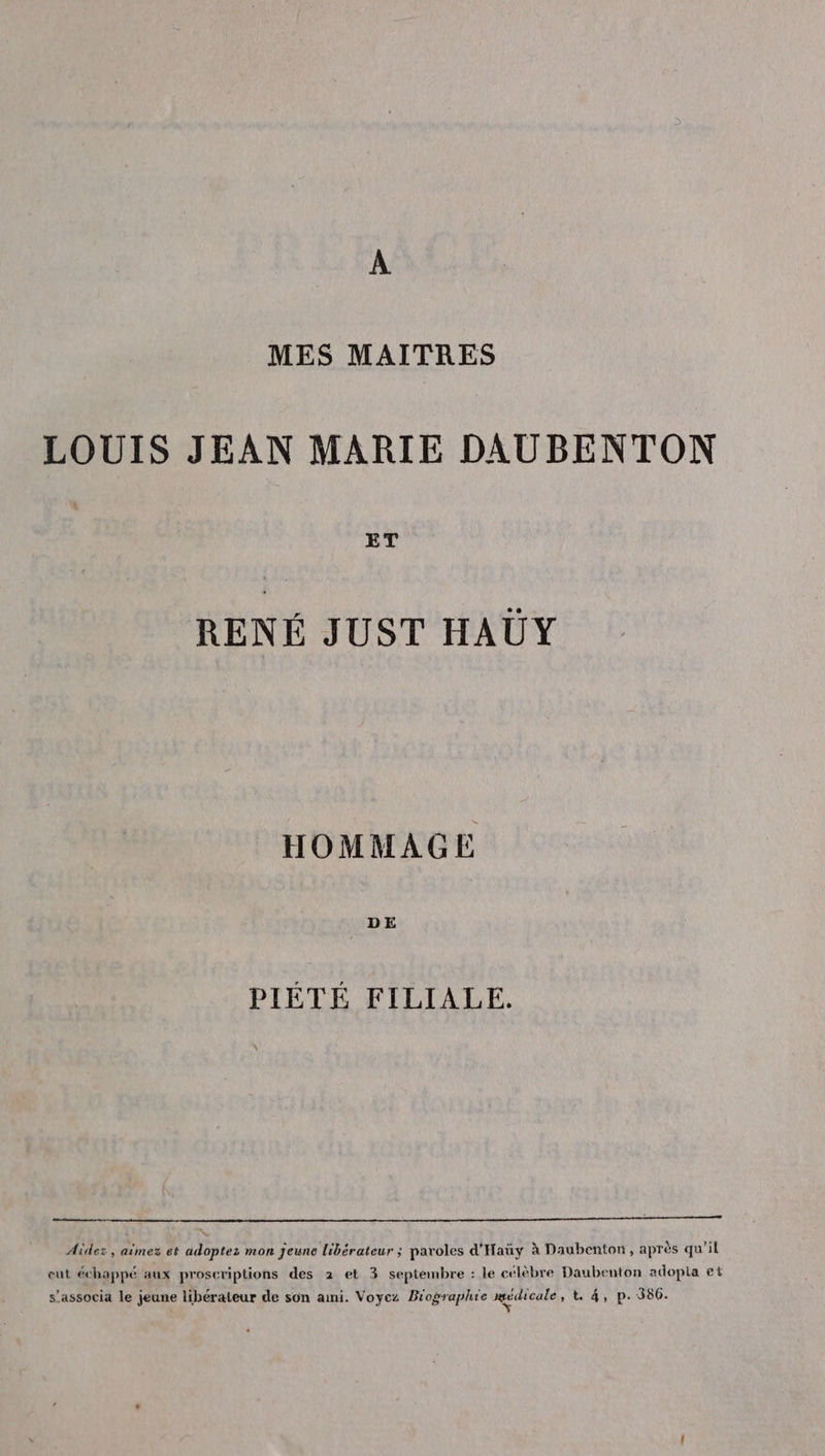 A MES MAITRES LOUIS JEAN MARIE DAUBENTON ET RENÉ JUST HAUY HOMMAGE PIÉTÉ FILIALE. mm mt hr tnt tete Aidez, aimez et adoptez mon Jeune libérateur ; paroles d'Hauy à Daubenton, après qu'il eut échappé aux proscriptions des 2 et 3 septembre : le célèbre Daubenton adopta et
