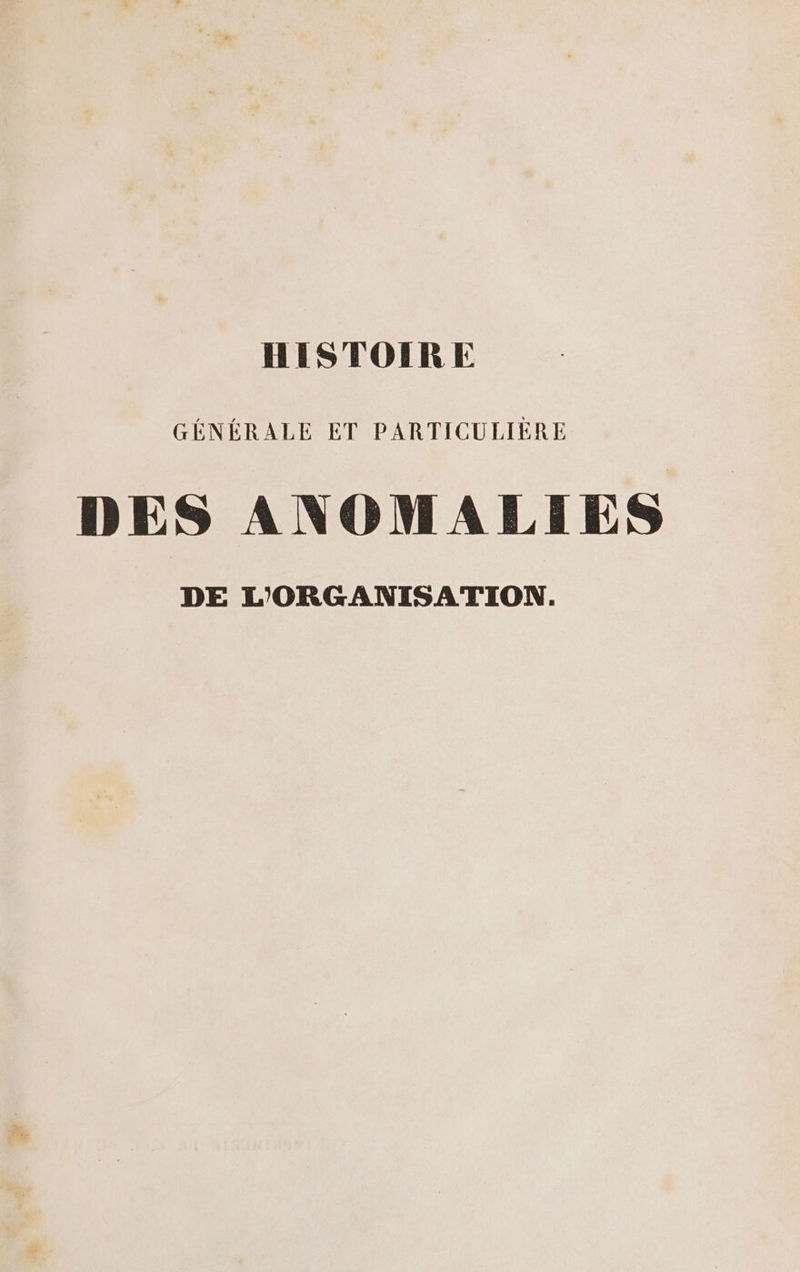 HISTOIRE GÉNÉRALE ET PARTICULIÈRE DES ANOMALIES DE L'ORGANISATION.