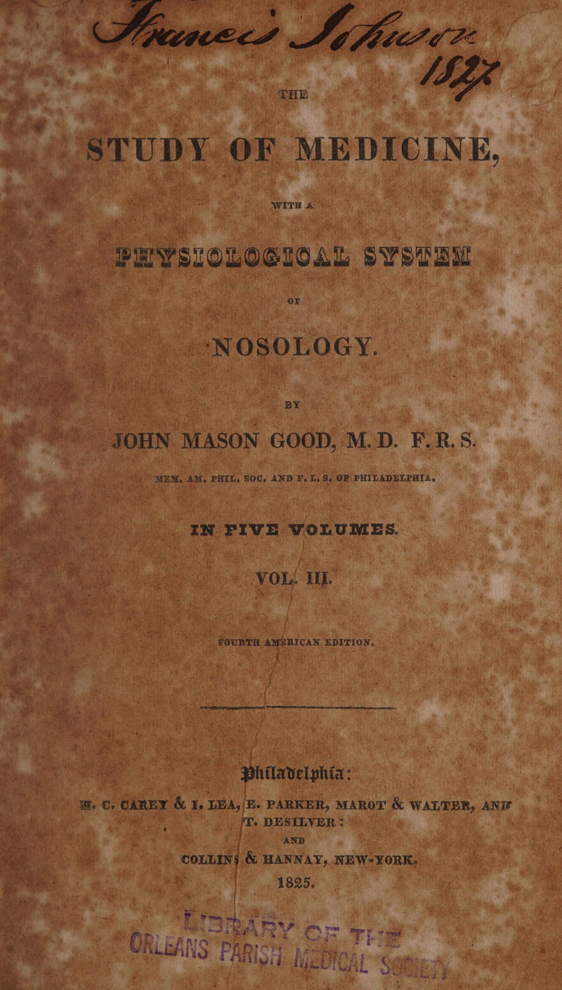 yg. WITH &amp; PuYsi0LOGICAL systau | Rpts e JOHN MASON soe M.D. F.RB.S. : S ne ot es VOL! I. FOURTH AMERICAN EDITION, { ~ i , iT a) Philadelphia: i. C, CAREY &amp; i. LEA, | E. PARKER, MAROT &amp; WALTER, ANF ir. DESILVER :? AND | COLLINS &amp; HANNAY,. NEW-¥ORK. | | 1825, ; F) ) Yr * y OR ath ARY aks oat Tt 7 Soa ALEANS RT he Bae et : I ike aya