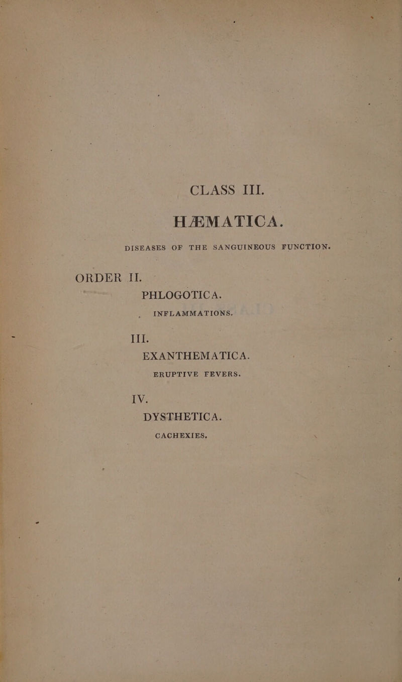 CLASS III. HAMATICA. DISEASES OF THE SANGUINEOUS FUNCTION. ORDER IL. PHLOGOTIC A. INFLAMMATIONS,. Lie EXANTHEMATICA. ERUPTIVE FEVERS. Bie DYSTHETICA. CACHEXIES.