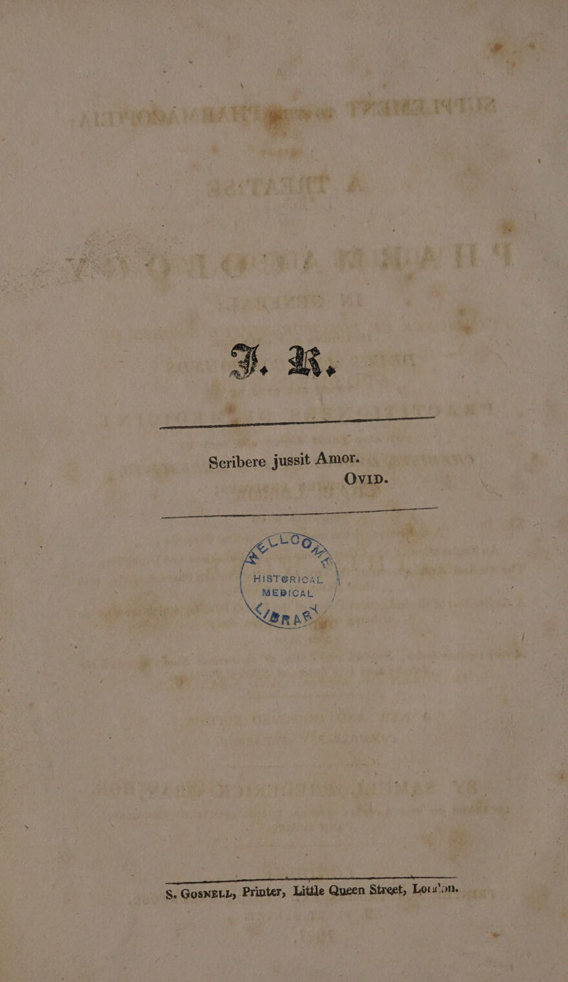 Scribere jussit Amor. OviD. “8 wy HISTGRICAL 4. MEBICAL / von ah, ae : S. GosNELL, Printer, Little Queen Stacet, Loucon.