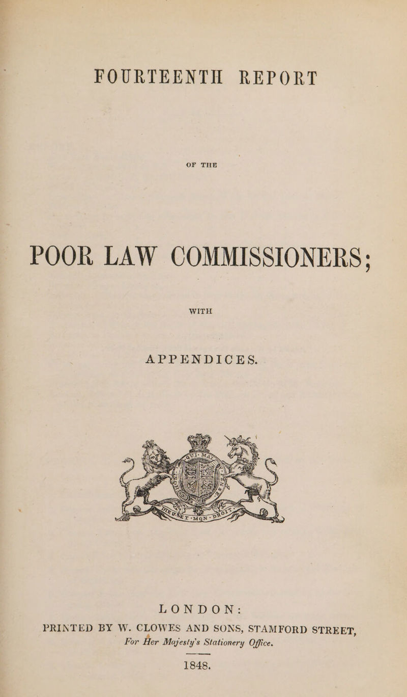 FOURTEENTH REPORT OF THE POOR LAW COMMISSIONERS; ’ WITH LONDON: PRINTED BY W. CLOWES AND SONS, STAMFORD STREET, For Her Majesty's Stationery Office. ———- ee 1848.