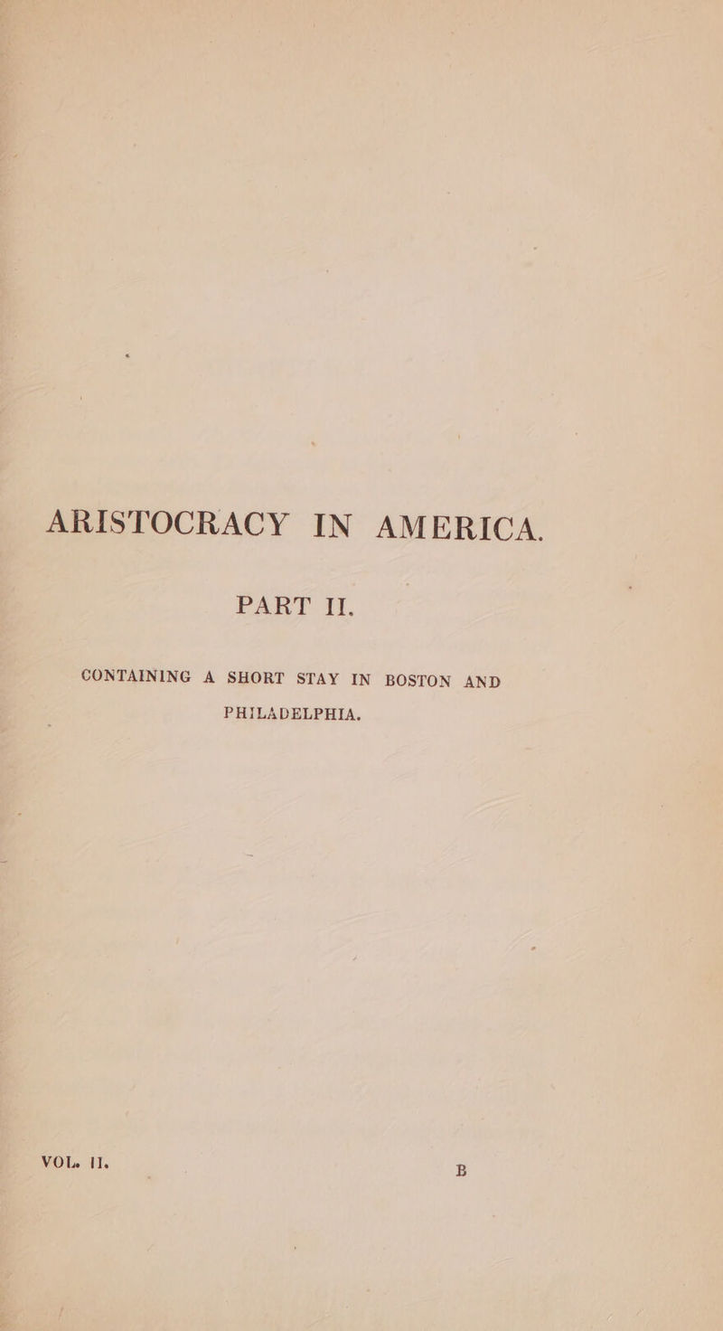 ARISTOCRACY IN AMERICA. rary II, CONTAINING A SHORT STAY IN BOSTON AND PHILADELPHIA, VOL. II.