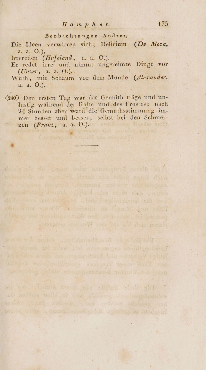 Beobachtungen Andrer. Die Ideen verwirren sich; Delirium (De Meza, raus Irrereden (Hufeland , ar &amp; 0) Er redet irre und nimmt ungereimte Dinge vor (Unzer SE.) Wuth, mit Schaum vor dem Munde (Alexander, 2. 8: ON (240) Den ersten Tag war das Gemüth träge und un- lustig während der Rälte und ..des Frostes; nach 24 Standen aber ward die Gemüthsstimmung Iim- mer besser und besser, selbst bei den - zen (Franz, a. a. O.). *