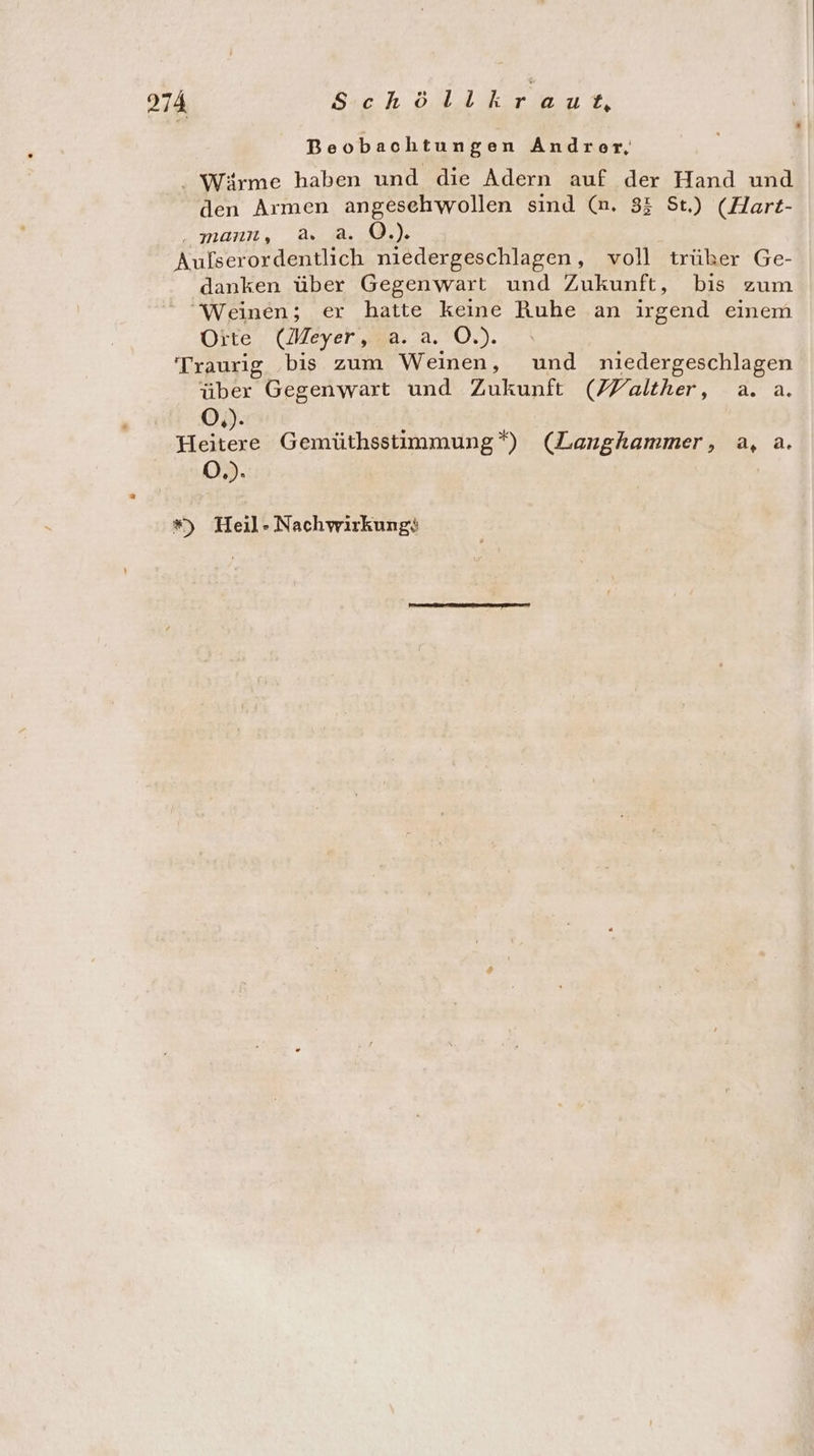 Beobachtungen Andrer, . Wirme haben und die Adern auf der Hand und den Armen angesehwollen sind (n. 33 St) (Hart- mann, % 2. OÖ.) Aufserordentlich niedergeschlagen, voll trüker Ge- danken über Gegenwart und Zukunft, bis zum Weinen; er hatte keine Ruhe an irgend einem Orte (Meyer, a. a. O.). Traurig bis zum Weinen, und niedergeschlagen über Gegenwart und Zukunft (Yalther, a. a. Ö,). Heitere Gemüthsstimmung*) (Langhammer, a, a. Ö.). *) Heil» Nachwirkung: