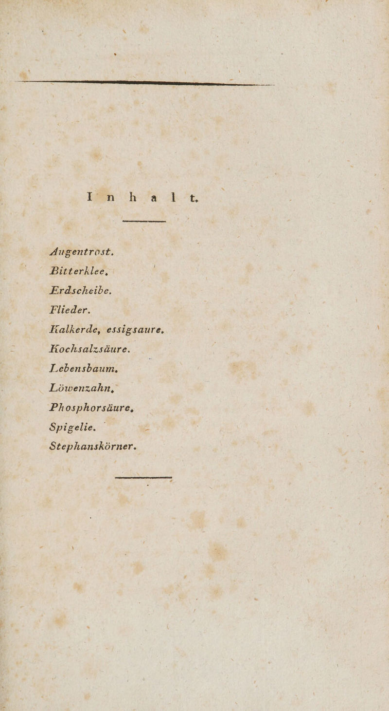 Augentrost. Bitterklee, Erdscheibe. Flieder. Falkerde, essigsaure. Kochsalzsäure. Lebensbaum. Löwenzahn, Phosphorsäure, Spigelie. = Stephanskörner. t,