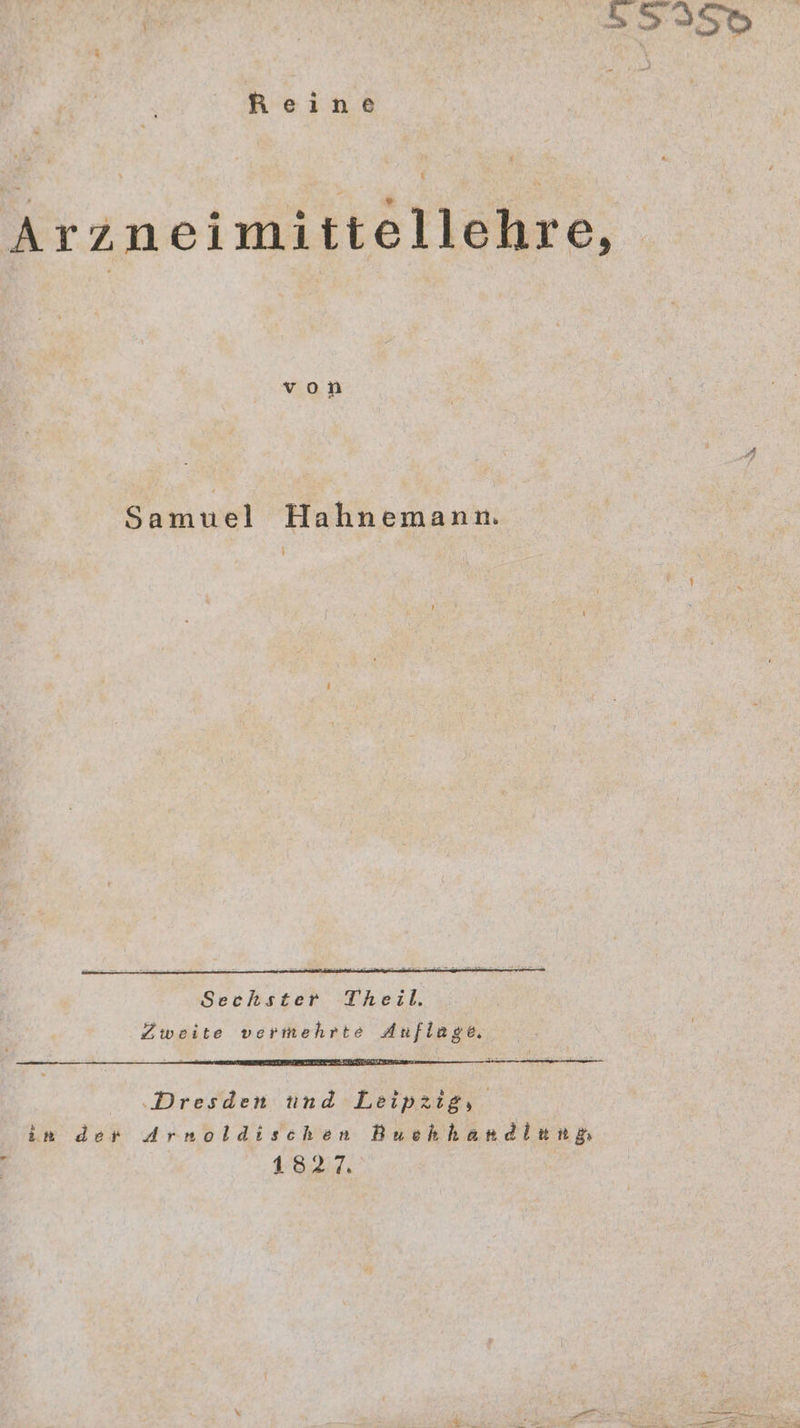 Reine Arzneimittellehre, Samuel Hahnemann. r Sechster Theil. Zweite vermehrte Anflage. Dresden tind Leipzig, in dew Arnoldischen Buchhandinn gs ; B27,