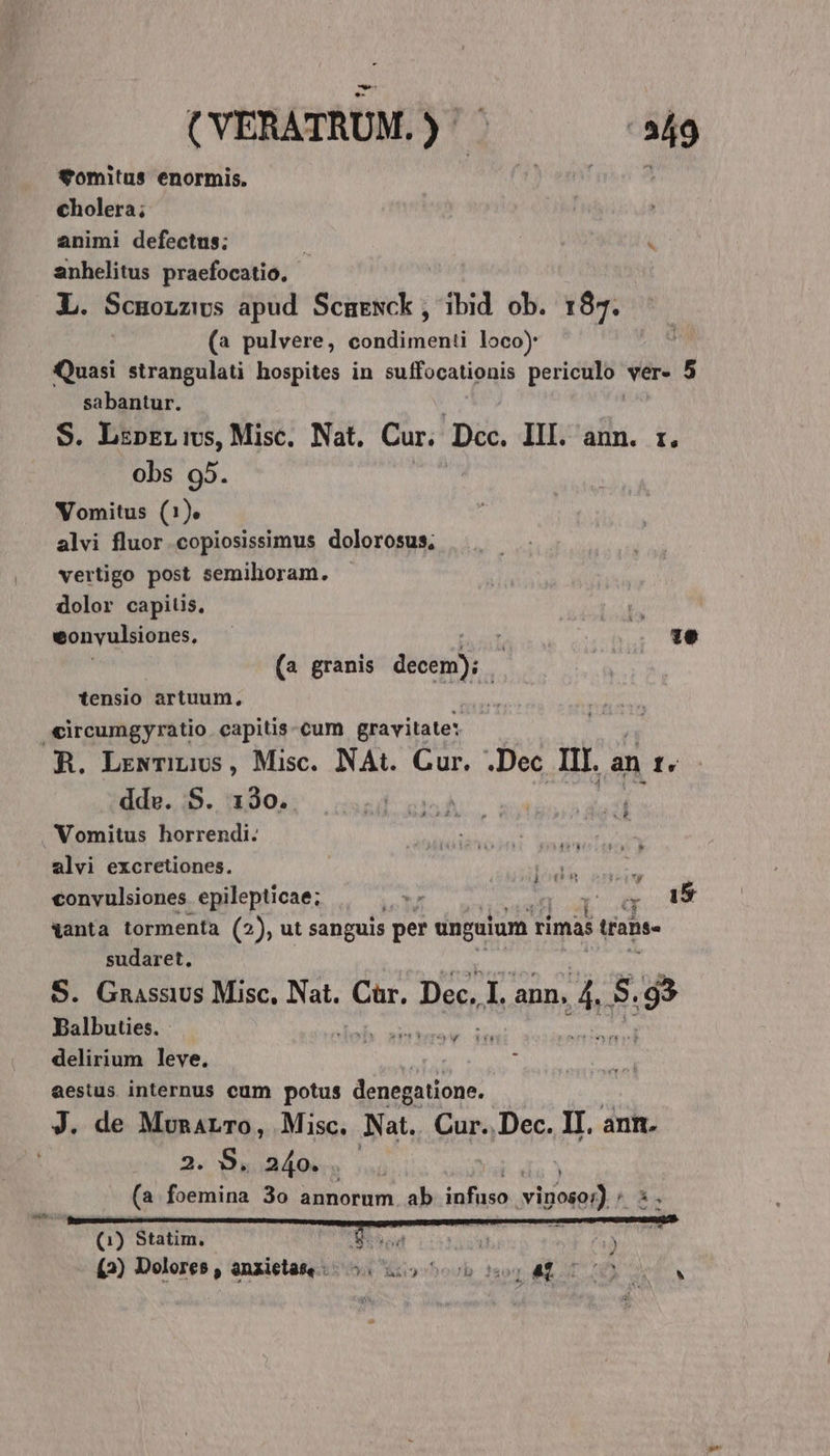 ftomitus enormis. J'en mo 9 cholera; animi defectus; l KO anhelitus praefocatio. L. ScnoLziws apud Scmewck , ibid ob. 187. (a pulvere, condimenti loco) Quasi strangulati hospites in suffocationis periculo ver. 5 sabantur. S. LspErivs, Misc. Nat. Cur. Dcc. III. anm. r. obs 95. Vomitus (1). alvi fluor copiosissimus dolorosus, vertigo post semihoram. - dolor capitis. pg eonvyulsiones, — TUNES -— (a granis decem); tensio artuum, b «ircumgyratio capitis cum gravitate: R. LrwNTinivs, Misc. NAt. Cur. .Dec III. an fs dde. S. 130. Vomitus horrendi. alvi excretiones. lodi : convulsiones epilepticae; E y ko HW vanta tormenta (2), ut sanguis per unguium rimas : trabe- sudaret. S. Gnassvs Misc. Nat. hr, Dee, I. ann, &amp; S. ;9 Balbuties. | SORS delirium leve. aestus internus cum potus denegatione. J. de MunarTo, Misc. Nat. Cur..Dec. II. anm. : 2. B, 240. (a foemina 3o annorum ab infuso ied, Wes ust à ' (1) Statim. Sx vod XU » (2) Dolores, anxietàse 54 29 o6 501 4$ 0000 0 s N L1 Kui. d Abo? C