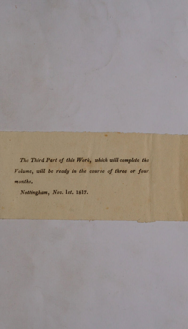 The Third Part of this Work, which will complete the Volume, will be ready in the course of three or four months, Nottingham, Nov. \st, 1817.