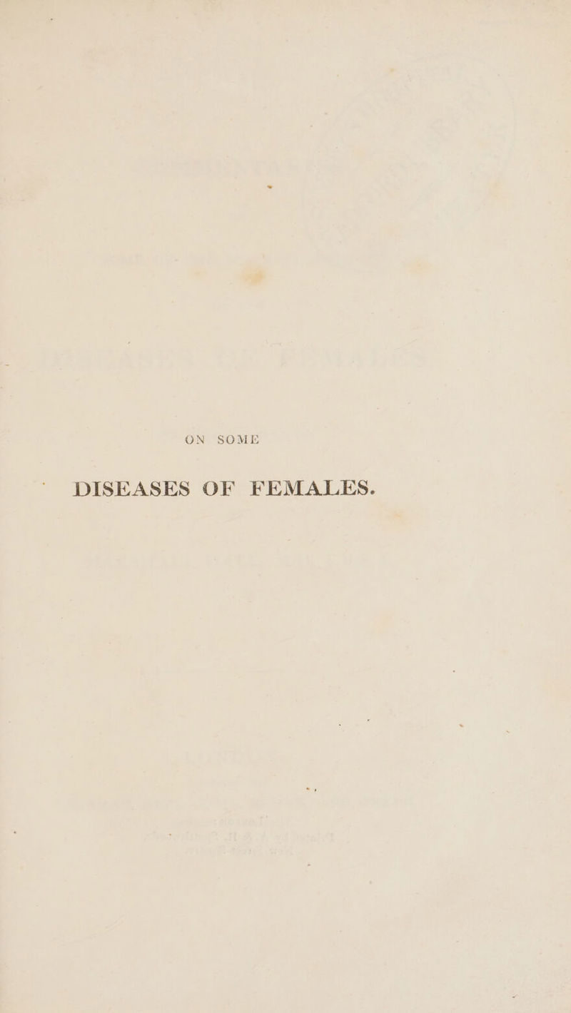 ON SOME DISEASES OF FEMALES.