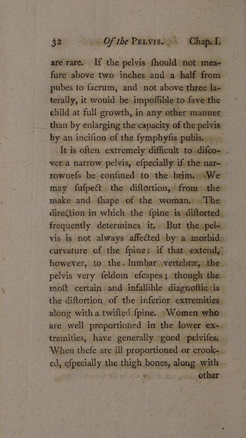 are rare. If the pelvis fhould not -mea~ fure above two inches and a ‘half from terally, it would. be impofhble to fave'the rownefs be confined to ‘the brim.» “We make. and fhape of the woman. . The dirétion-in which the {pine is -diftorted vis is not. always affected by a morbid, however, to the. lumbar. vertebre,. the. along witha twifted fpine.. “Women who “a big other w