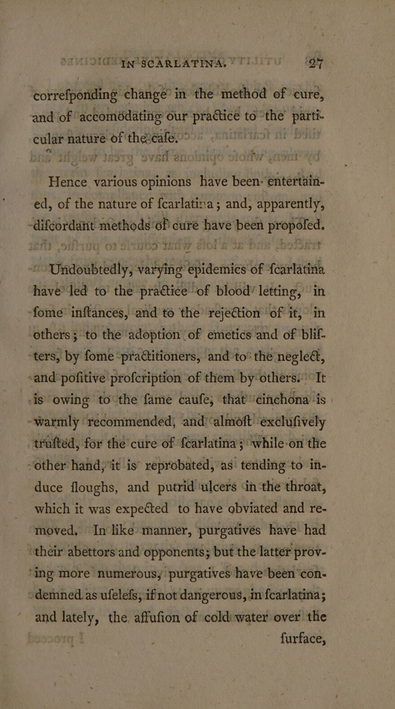 ea (To qy SCARLATINA, © Pl: By correfporiding change” in the method of cure, and of accomédating our practice to” the perth cular nature rot! thereafe. ° Ty ) Vv COMB BLMBUE RUM NT bhhde. wad 7 SRO ww Viokl Gil = ¥ Ae a] Yr Hence. various opinions have been: entertain- ed, of the nature of {carlatina ; and, apparently, 3 + - i Se eee ae F - . ‘ - * t + ex | 3 bi vd Wi £2 Je : : Jbudis 2 = Undoubtedly, varying epidemics of {carlatina have’ led to’ the practice “of blood’ letting, in duce floughs, and putrid ‘ulcers dn the throat, which it was expected to have obviated and re- moved, In like manner, purgatives have had demned.as ufelefs; ifnot dangerous, in fearlatina; and lately, the. affufion of cold: water over the