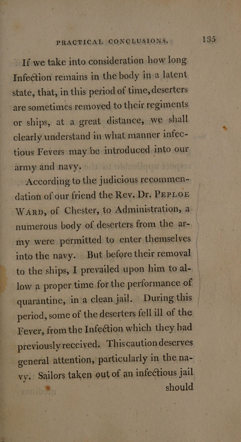 - If we take into consideration how long Infe@tion remains in the body in a latent state, that, in this period of time, deserters are sometimes removed to their regiments or ships, at a great distance, we shall clearly understand in what manner infec- tious Fevers may be introduced into our army and navy. According to the judicious recommen- dation of our friend the Rev. Dr. PEPLOE period, some of the deserters fell ill of the Fever, from the Infeétion which they had previouslyreceived. This caution deserves vy. Sailors taken out of an infectious. jail bi | should