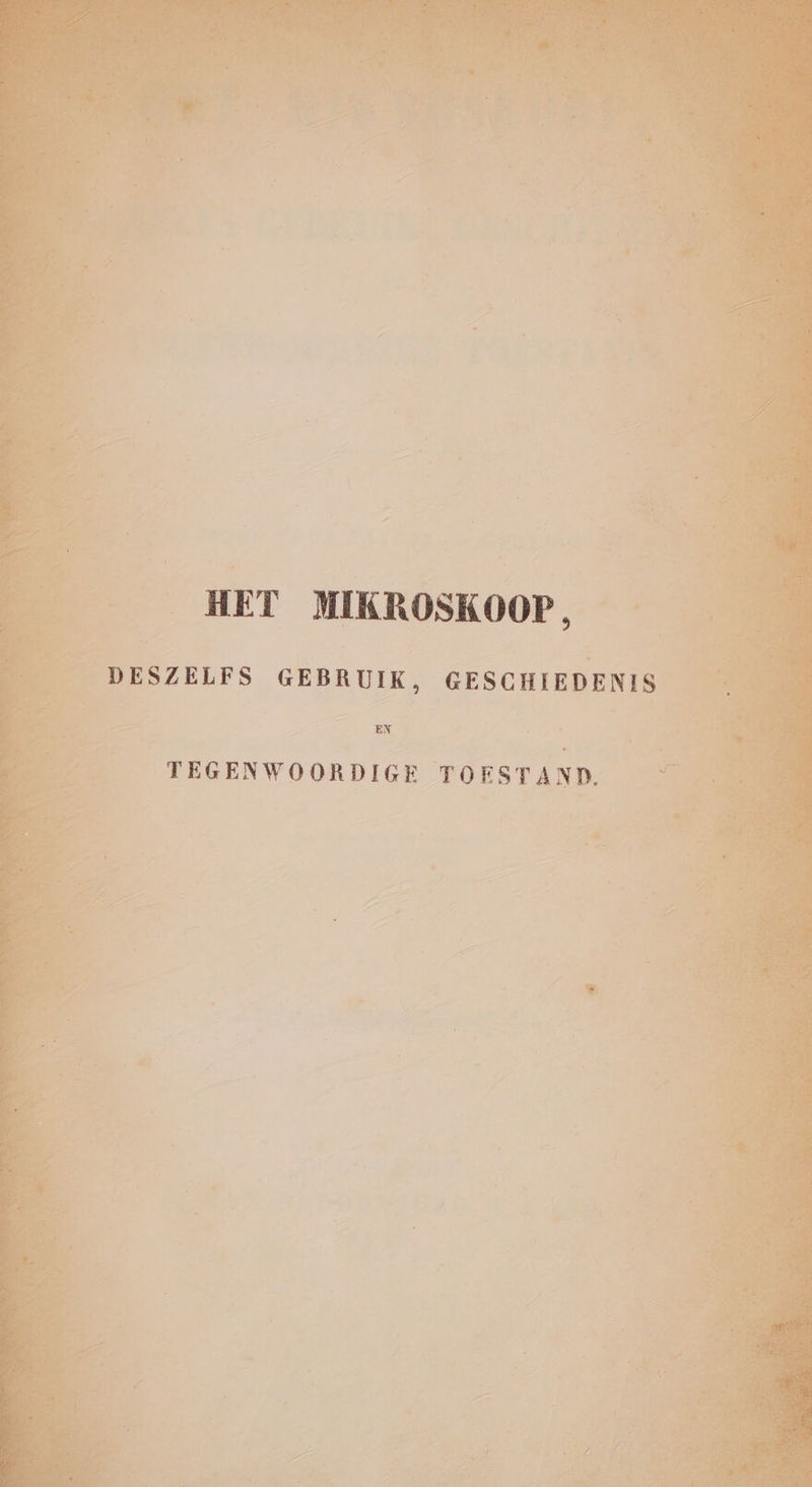 HET MIKROSKOOP, DESZELFS GEBRUIK, GESCHIEDENIS EN TEGENWOORDIGE TOESTAND.