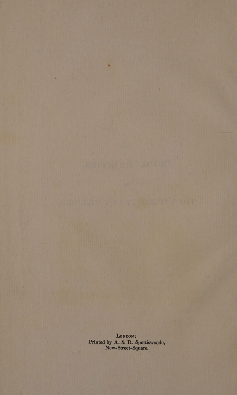 Lonpon: Printed by A. &amp; R. Spottiswoode, New-Street-Square.