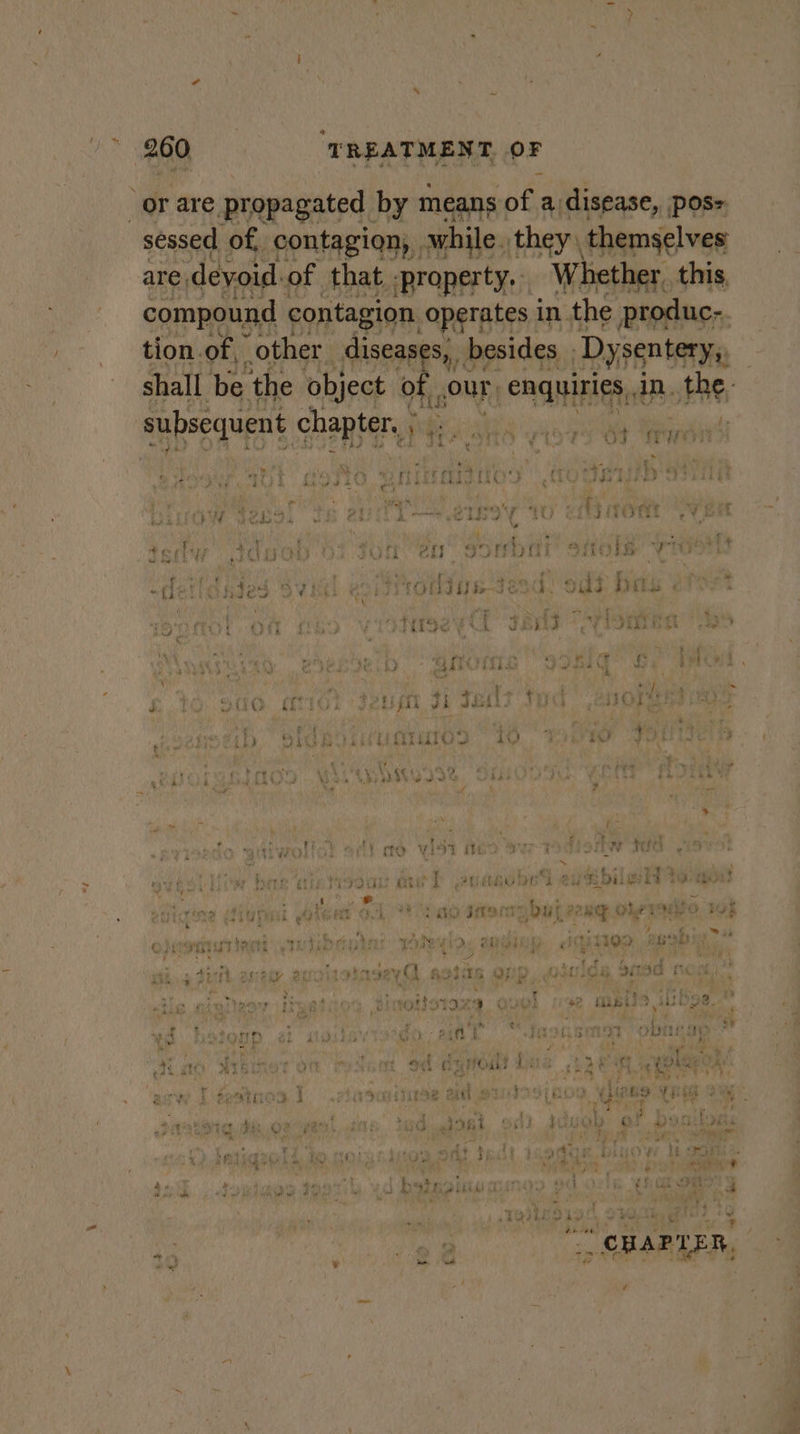 a4 or are propagated by means of a disease, pos- sessed of, contagion, while. they themselves are, devoid: of that -property, . Whether. this, Obi hd compound contagion operates in. the produc-. ee fT tion of other diseases, besides | Dysentery,, shall be the object of. our, enquiries, jn. es f a iL su se uent cha ter.) aie ibs oi up| Na f i &gt; ity ay , * a We y 3 tf] 1 yi pe? &amp; ‘ fi ‘ Y me Map ; % aD a ae 33 Gigi asetuges teats ‘&gt; geey ape AEs dF Hy Aid a yeep : } r ot my 9 Lee geen eer ey PY 44 tiyere * ¢ CON: Selo C3 Lor ibs 4 a CESIPOTES es 5 | it f he z£ ra ic eu Ft \y ’ 0 , ‘ 7 a Fs ites ri tt | 24 Oh ei “if ww eee aye ah +5 dy Ys , 4 bb 4 ‘ Fae hen ¢ nerd | ey hy - ~{i HIS BV EL « OOTIB-3IESG. HAs ATE « : \ y geoph F oe bebe Tay foe &gt; tae komt Of 59 - VISES e Sa cele OY DORs eee? _ im wes med a. x, uct he : ‘ SS 4 &amp; * - Po faq . &gt; é, 4 eee + ‘ es 4 $ Ps - é 5 te ae yy ey ty : Gis bee cd baie AbAS MET O O Fa i e +f &amp; a ‘ F . . i wat 7. 4 ra ae ope ~ idee ¢ ‘ . i rere Lek - A s ie, ; ;5 . ghee Nha Ba 3 aS WII ut Oke fe! Aah oe VA : Lae * aka Ve Y fy Mi Z \ % Hen Var yf &gt; i: y t ~ - +&gt; ' . : m7 ! Fe RUE Ak, eae oo UR eee 5 Nwollol Sf} MO Vist MoD Bes TUT JUG TS ee OG ae Sogn SY pie g - ; TRE De dy paar eae ‘ore eek siiive bere aievio ar one i 2ceaubeS exibiieh teow 4 , 4 Ns a pide y ‘a ~) t et v ito oe Hoiting util Abe OL Mt ae sO ui PA mNY at 1k lf r e ' i ’ 4 ) ‘4 ; ay y +e ar . ve ape we ee Sey vie ve es * Res ein . A ' » &gt; ; g Sonne cst tte 5 7 yah ha Ee) f Lae hi hae a epee fl ty Jig Le (4199 f ‘ast ofr: ee, Sone wie : a * . ‘ é hij { , Anne s¢74 peat A ba sit G odat eer eeeety a rad fic of * et heh Dsieiy Bey is Oar Pe ¥ Me AS2HS Vi Ye XE &amp; ie Gd ore bit. 3 oo Py G 5 m ig Me A; at Ht ‘  A pg Y : : s “ ~ aa ear it BF i Re we $ Bae | 79 ¢ of Cal mipils ¢ bbs Pd ¥ «ss hw * + » o bys é 7 rohy fH oe EO wt aia + ta 4 &gt; * Ane M4 FRIES k * Poa a) '  eh! ¥ ; + t '  : e ; ey! ‘in ay sre by 1 i if by Ore! he) par ee ,74 it on WL TIORES ATS gh BRA, tg RAY r , a ey er ny) t ¥ Pa TY ta ib sea at asw {feotioa 1 .rladainase aid esntos (nog, ylinee Yee a ’ ra ¥ a (das tudogant odd advob: oF bocily + es Ce a OS PEM Slt POTS Soames ow DP his Lads Gla? } Pe he ee oe oe o7 | OF TE SRT San ym pie Dp phen cee ' 7 5 « oy ‘ ft - e . » : , nee Bet ” ae Rs) \ by he # r ) betnaetntd. PO trea Adee SAD Sad De Reade) vy oe bs it ; &lt;4 TA eT yw ¢ 33 ” Sat 7 5 * mg La ?  . , ' 7 : nm { ' a | t eee 5 Pe of NEGO WS Be pa) 1 | hstr: : TyaKD SPAR A Si the rea 15 tuntigon tent y yd betnoua mimo s LOR ee ili, . UA Beet. ees rsa &amp; ‘ ey : i rR . iret ‘ie A ayh ; sgfowls + ! / Ba cee, vi CHAPT Re. ae ws Nie pl am se ye ¥ ~~ aa e , é ’ “ 4