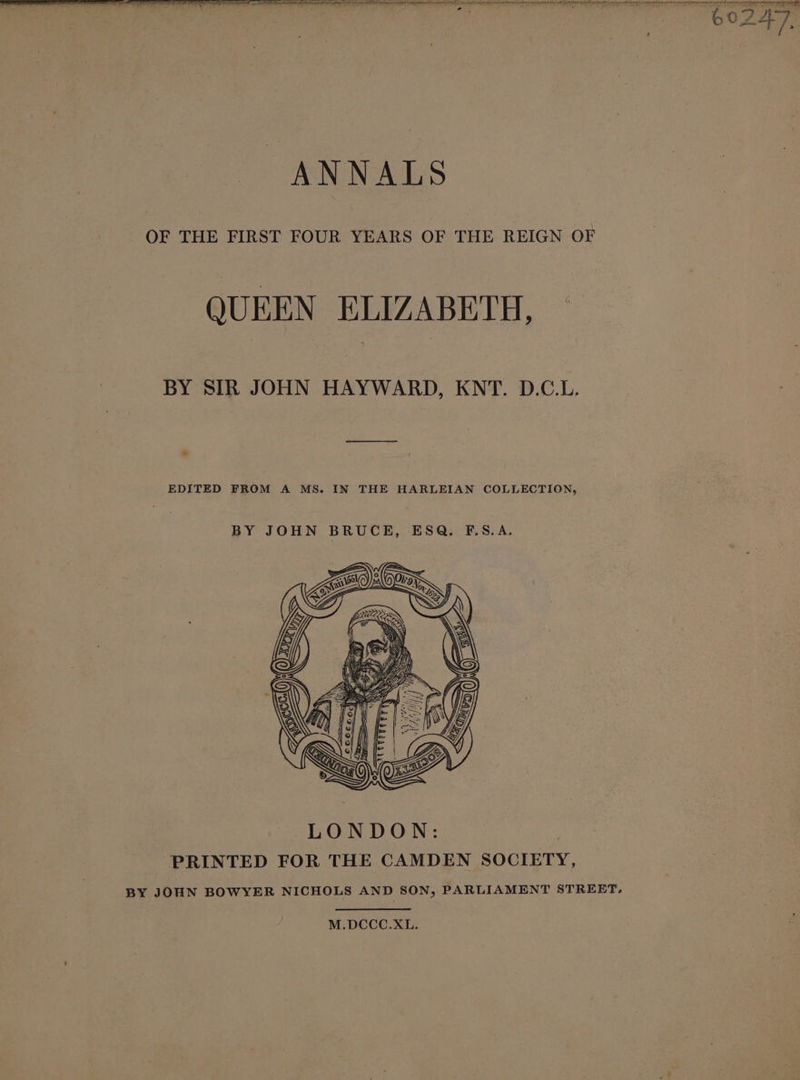 re eee ee itn en eee 60 AAT, OF THE FIRST FOUR YEARS OF THE REIGN OF QUEEN ELIZABETH, BY SIR JOHN HAYWARD, KNT. D.C.L. EDITED FROM A MS. IN THE HARLEIAN COLLECTION, BY JOHN BRUCE, ESQ. F.S.A. M.DCCC.XL.