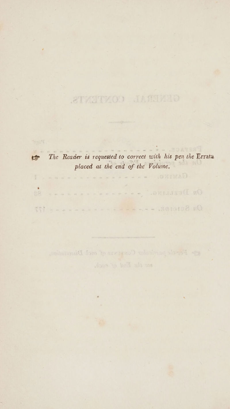 te The Reader is requested to correct with his pen the Errata placed at the end of the Volume.