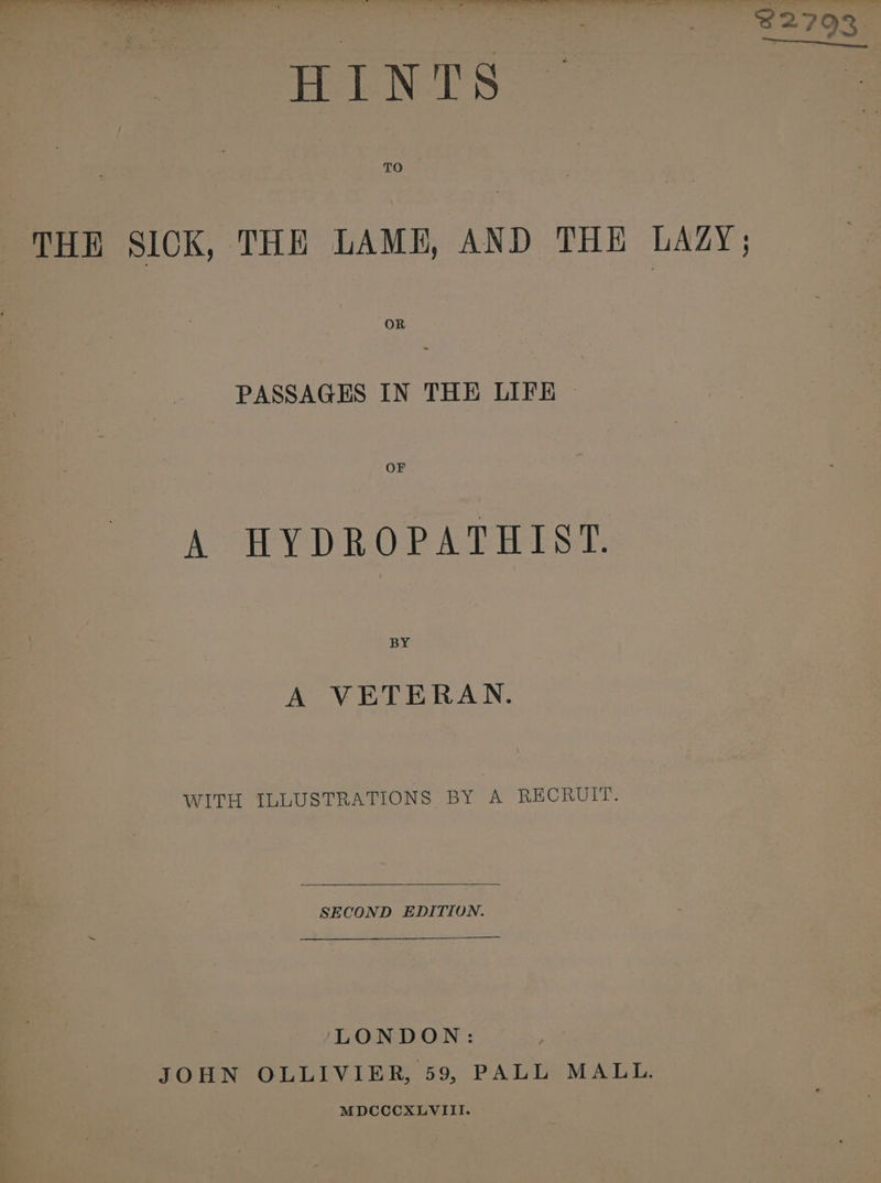 frees THE SICK, THE LAME, AND THE LAZY; PASSAGES IN THE LIFE © OF A HY DROP AEH SE BY A VETERAN. WITH ILLUSTRATIONS BY A RECRUIT. SECOND EDITION. LONDON: JOHN OLLIVIER, 59, PALL MALL. MDCCCXLVIII.