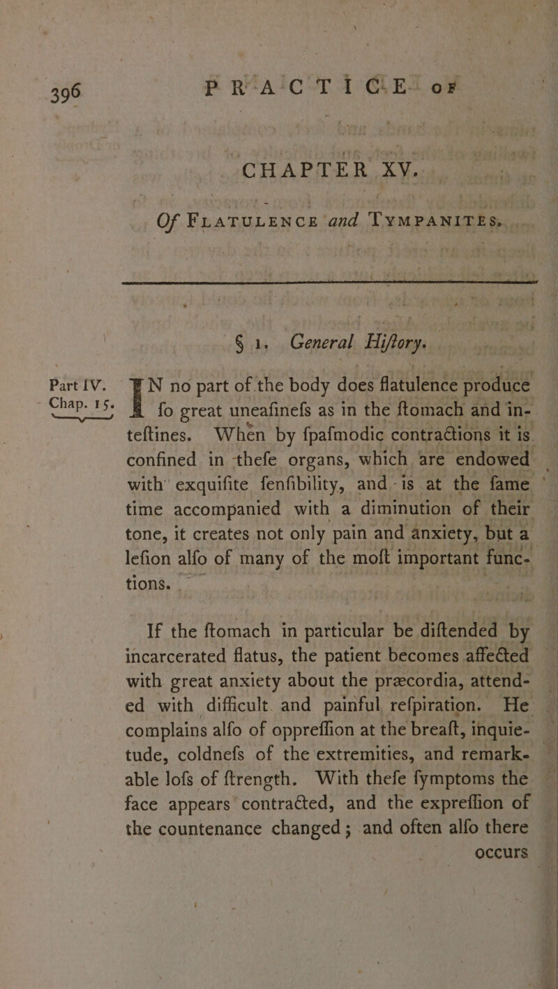 Part [V. PR-A'C TI CLE“ oF “CHAPTER XY. tions. - If the ftomach in particular | be diftended fg incarcerated flatus, the patient becomes affected complains alfo of oppreffion at the breaft, inquie- able lofs of ftrength. With thefe fymptoms the face appears contracted, and the expreflion of the countenance changed; and often alfo there : b= - + ; wr ee Se OY ee) eS eS A es. ER a ee a . ee ee = SS ES. he Fe POO Os 2 eee