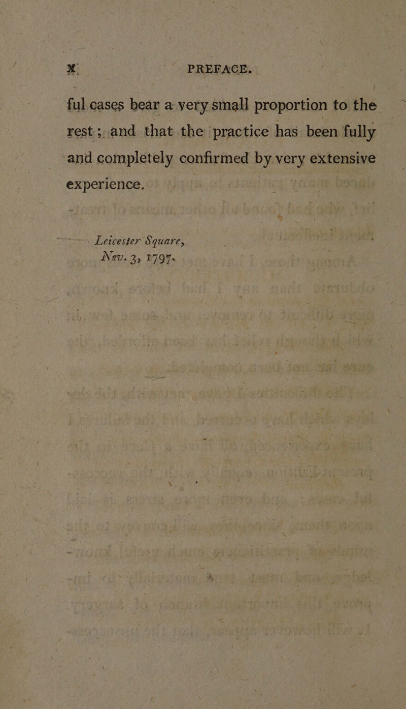 ful cases bear a yery small proportion to the rest; and that the practice has. been fully and completely confirmed by very extensive experience. Leicester Square, Nev. 3, 1797