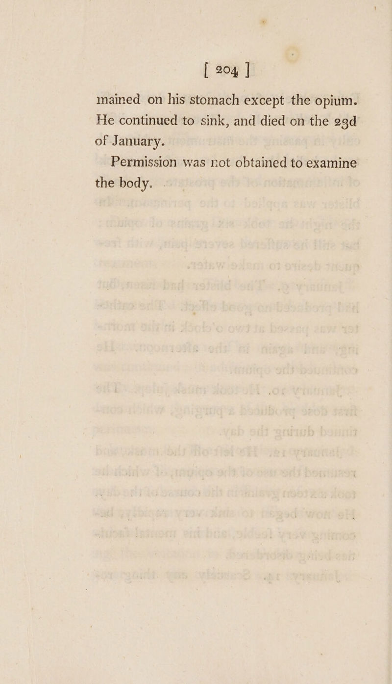 mained on his stomach except the opium. He continued to sink, and died on the 23d of January. Permission was not obtained to examine the body.