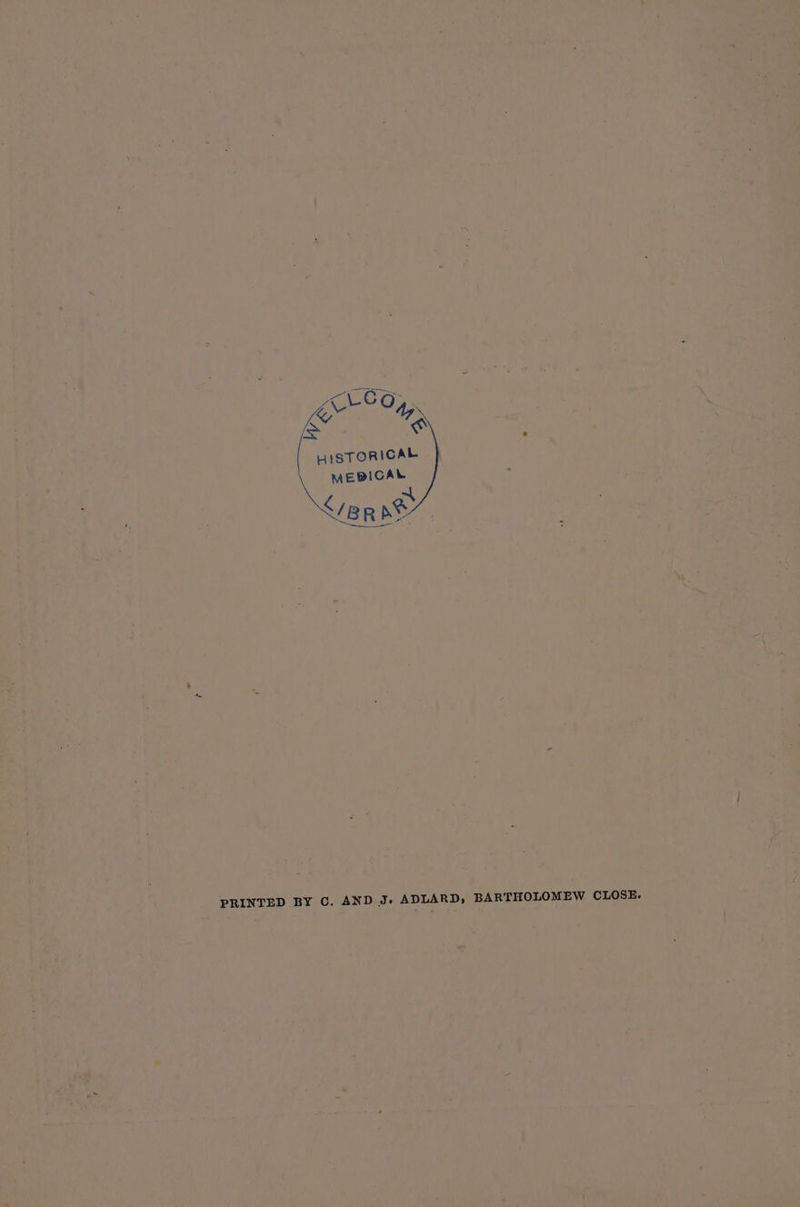LCG, i Ay iS @ ade MEDICAL Fa ~ BR DS PRINTED BY C. AND J. ADLARD; BARTHOLOMEW CLOSE.