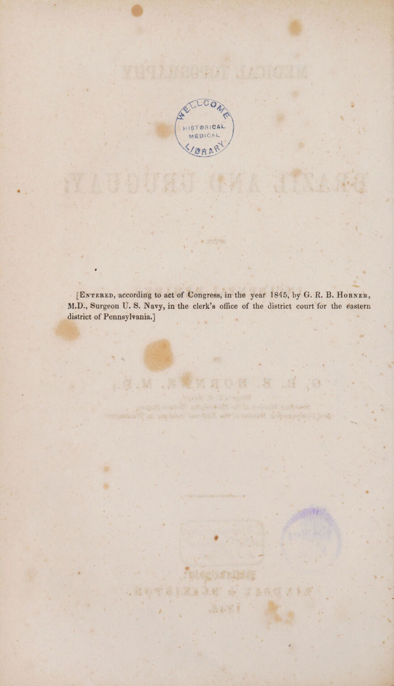 ACLC oS; ve oe ay : ah | ; a HISTORICAL - MEBICAL ) / <7 BR Ae ' ab ( ‘ @* 2 [Enrerep, according to act of Congress, in the year 1845, by G. R. B. Horner, _M.D., Surgeon U. 8. Navy, in the clerk’s office of the district court for the eastern __ district of Pennsylvania.] ie . , . ‘ @ s > * © * ” t ay AP gee f ym Teay bata) 4 oy > * p q “ he - : Pe 5 : ; . é a4 + i=  ote, : - » i #. :