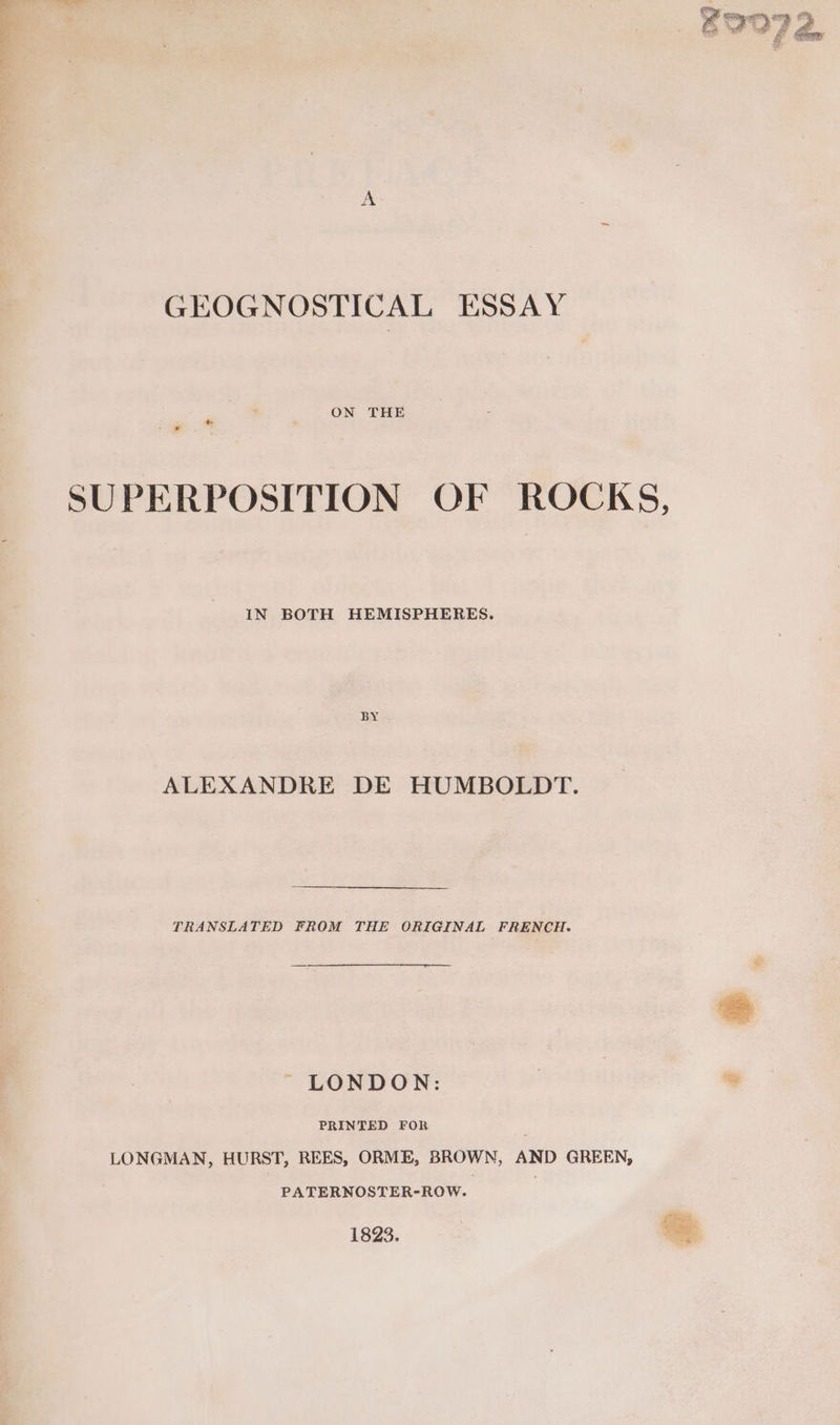ON THE SUPERPOSITION OF ROCKS, IN BOTH HEMISPHERES. BY ALEXANDRE DE HUMBOLDT. TRANSLATED FROM THE ORIGINAL FRENCH. ~~ LONDON: PRINTED FOR LONGMAN, HURST, REES, ORME, BROWN, AND GREEN, PATERNOSTER-ROW. Seats 1823. ae