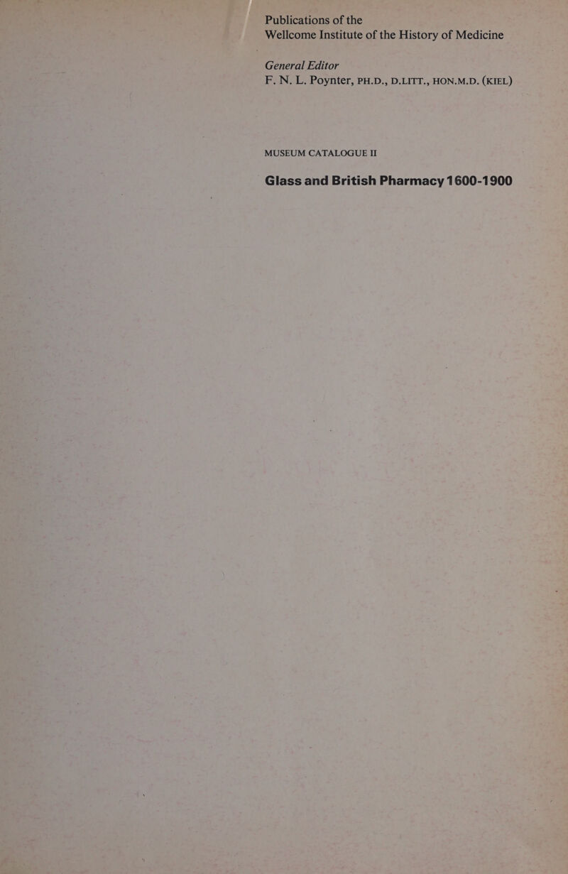 Publications of the Wellcome Institute of the History of Medicine General Editor F. N. L. Poynter, PH.D., D.LITT., HON.M.D. (KIEL) MUSEUM CATALOGUE II