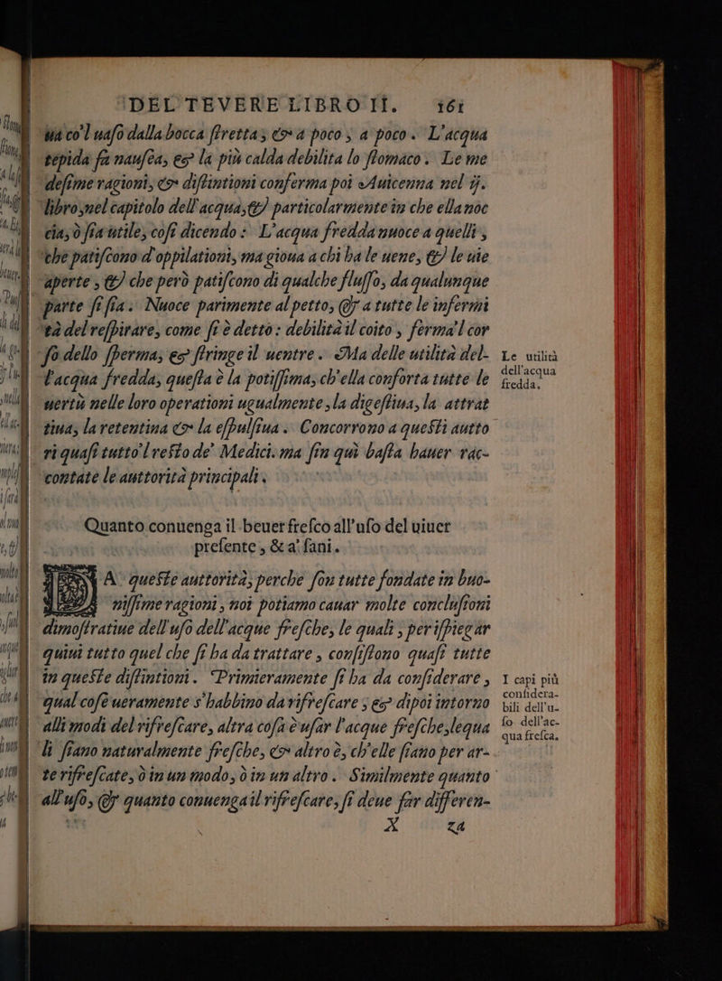 sepida fa naufea; es la più calda debilita lo ffomaco. Le me defime ragioni; <>» diftintioni conferma poi Auicenna nel ij. cia; ò fia'atile, coft dicendo è L'acqua fredda nuoce a quelli, ‘aperte , ©) che però patifcono di qualche fluffo, da qualunque meriti melle loro operationi ugualmente sla digeffiva, la attrat tina; la retentina > la e/pulfiua. Concorrono a questi autto ri quafî tutto lreffo de’ Medici.ma fin qui bafta baner tac- contate le auttorirà principali, | Quanto conuenga il.beuetfrefco all’ufo del viuer prefente, &amp;a'fani. q A queste auttotità; perche fow tutte fondate in buo- nifime ragioni ; 08 potiamo canar molte conclufioni quivi tutto quel che fi ba datrattare confiffono quafi tutte in queste diffintioni. “Prinneramente ft ha da confiderare , qual cofe ueramente s'habbino da? ifrefcare ses dipoi intorno \ Za Le utilità dell’acqua fredda. I capi più confidera- bili dell'u- fo dell’ac- qua freflca.