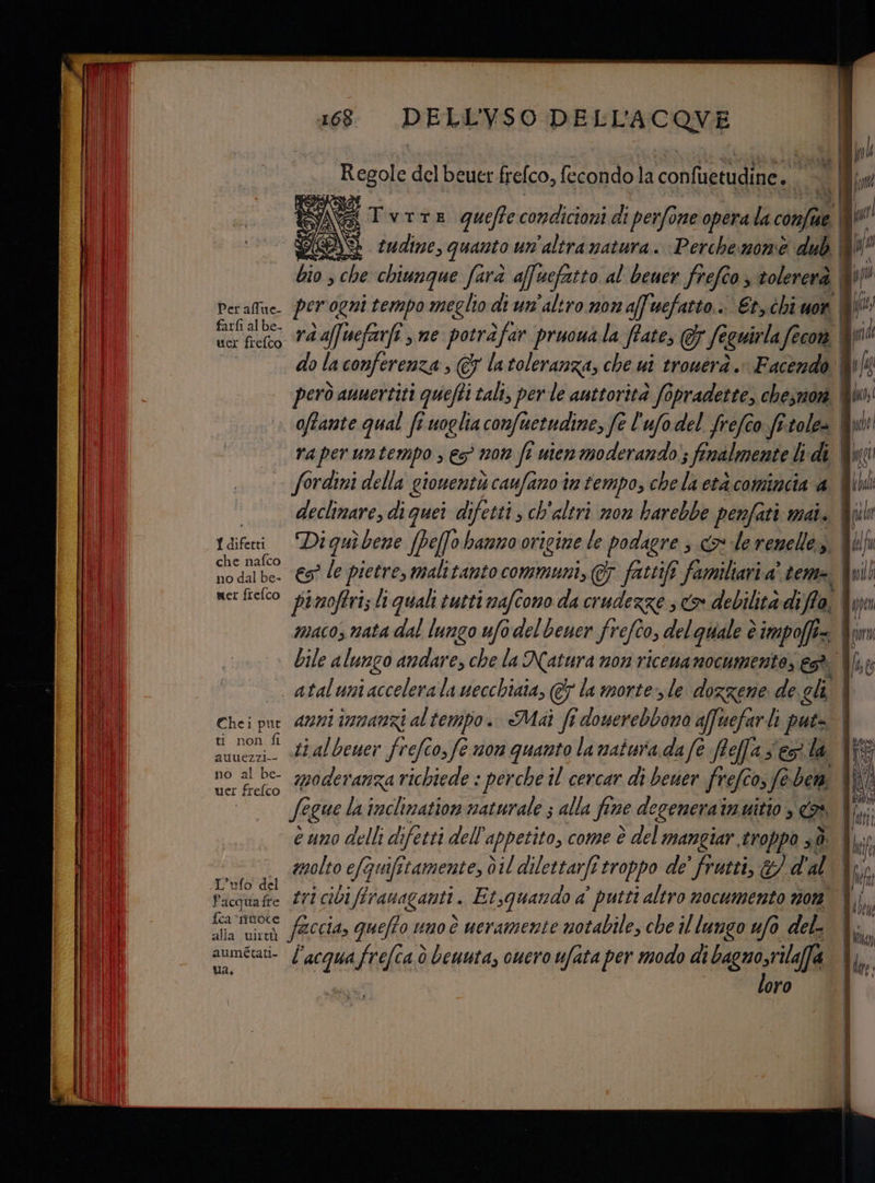 Peraffue- uer frefco I difetti che nafco no dal be- ner frefco 168. DELL'VSO DELL'ACQVE Regole del ore frefco, Petr la conluetudinee pimoftri; li quali tutti mafcono da crudezze 3 <> debilità di Aa macos nata dal lungo ufo del bener frefîo, delqguale è impoffi=. Chei put ti non fi auuezzi-- no al be- uer frefco L’ufo del Pacquafre {ca ‘mutoce alla uwirtù aumétati- ua &amp; la mortes le dozzene de gli anni mnanzi altempo. Mai fi doserebbono afuefarli puts l si frefca ò beuuta, cuero ufata per modo di bagnosrila[fa loro |