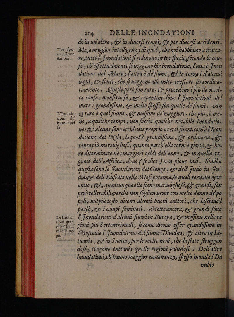 cie d ‘inon dationi » restuttel Fnondationi fi riducono in tre (Peciesfecondo le cau- fesch ‘effettualmente fi ueggono far'inondatione; l'una è Tnon tioni fe. datione del Nilo s laqual'è grandi s(fî Ma, &amp; ordinaria » @ , ‘tanto più è marauigliofa, quanto parch'ella torni a giorni,es} ho- ve ditermnate nè i maggiori caldi dell'anno , > tm quella re- gione dell'Affrica , doue (fi dice ) non pioue mai. Simila dia;es? dell'Eufrate nella Mefopotamia,le quali tornano ogni —eTTreeE è — — — tioni gran Son spe > Vegfcanta 14 Frondatione del fiume Diwidnaz @7 altre in Li- dununblo smania > 5 in Suetia, per le molte neui , che la ffate fruggen nubio puri tut