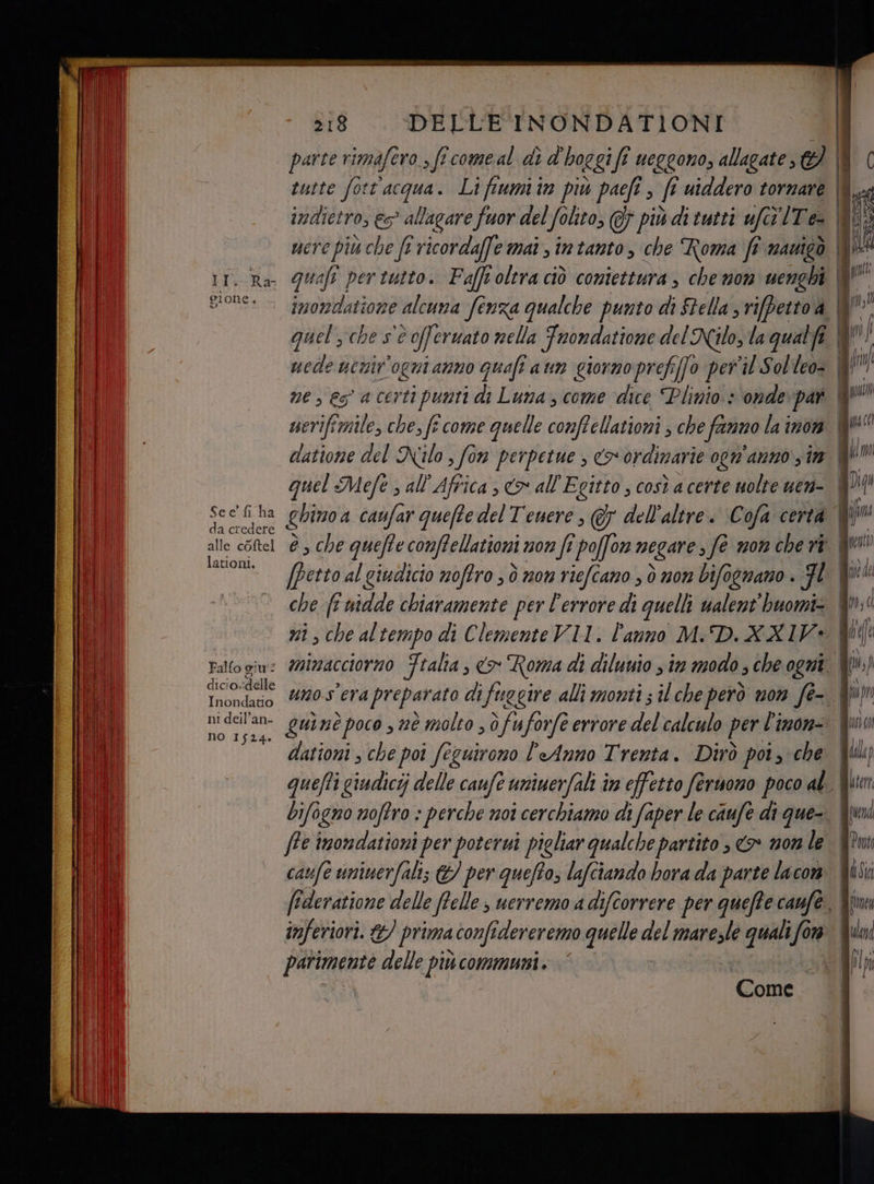 br; Ra- gi one. See’ fi ha da credere alle coftel lationi. Fal{o giu! dicio.idelle Inondatio ni deil’an- no 1524. 318 DELLE INONDATIONI è, che ffe imondationi per potervi pigliar qualche partito è >> non le caufe uminerfali; &amp; per quefto, lafciando bora da parte lacon parimente delle più comuni. | | Come Mis Qui