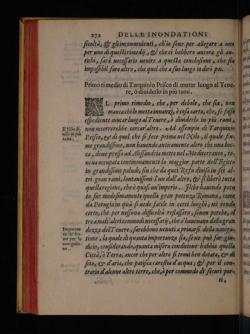 Il Nilo di- uifo in più Kami .. Importan mi per la nauigatio- ne... 272 DELLE INONDATIONI impoffebil faro altro > che quel che a fto luogo io dirò poi. wi Primo ri und di Tarquinio Prifco di mutar luogo al Teué- re, ò diuiderlo in più rami. AS ta grandi fine paludi, fin che da quei Refo divifoin fei al- da Perugiain gua fi uede facile in certi luoghi; mi rendo, certosche. per neffuna difficoltà reftaffero > fenon perche. ol treamolt'altricommodi neceffari i, che s baueuano dalla gran. fitos > d'aria che patifca careftia d'acqua ; &) per il com- tl,