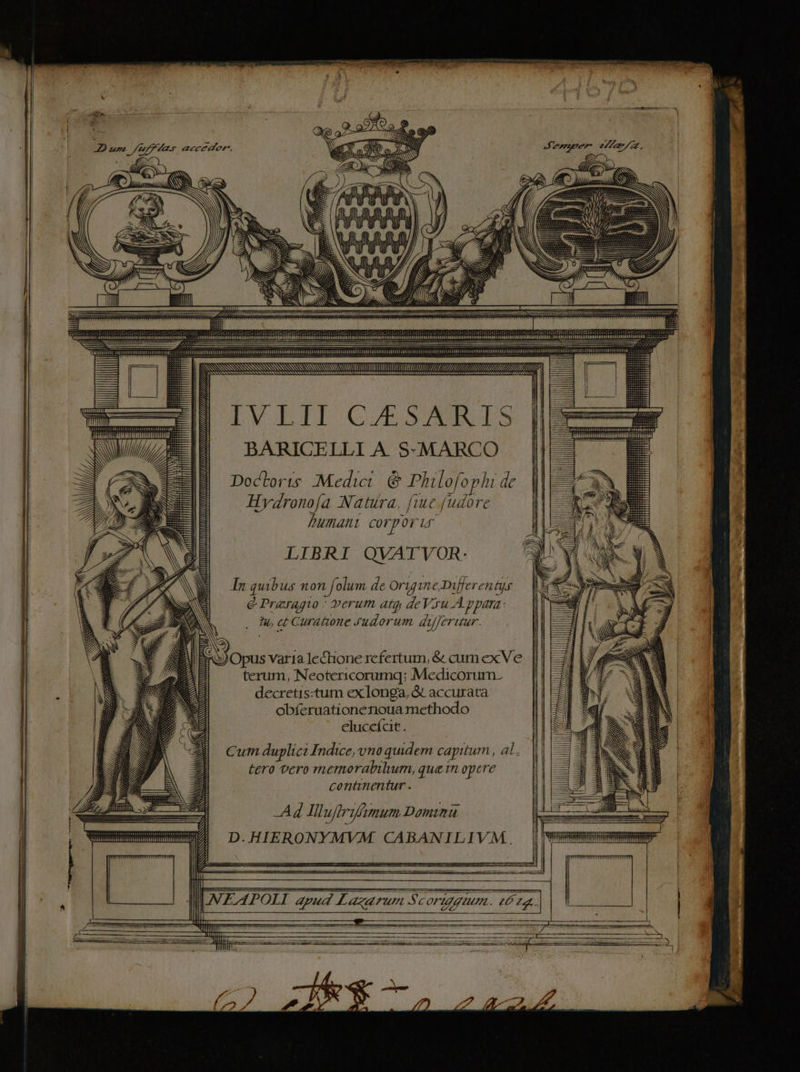SIRE — | RS SSSSSSSSSSSSSSSSSSSSSN | I LVAAII GORGE TS il BARICELLI A. S-MARCO X t Doctoris :Medict. &amp; Philofophi de | Hyvdronofa Natira, fiue fudore DUAL coTpOrLr LIBRI QVATYVOR. In quibus non folum de Oruine Differentyr Q Preragio : verum atg deVyu. A ypara: hu, ct Curatwne Yudorum dujeraur. LL tu 2 Mg 3 227 TTTHTTI Zim X Opus var1a lectione rcfertum, &amp; cum ex Ve terum, Neotericorumq; Medicorum. decretis:tum ex longa, GC accurata obíeraationenoua methodo elucefcit. Cum duplici Indice, vno quidem capitum, al. | [5 € tero vero ruemorabilum, quen opere aMEEEE continentur . I Ad lll ufrifamum Dominu D.HIERONYMVM CABANILIVM . SENSN NNAARNAYMMARVASEAAAA AE AA LM SN SSSSSSSSSSSS SSSSSSSCRISQINSS iN NN |. IESSSSSSSSSSSSSSSSSSNSSSSSSSSSSS SSNSSSSSSSNS Jl Fur Sc orga. d zz.