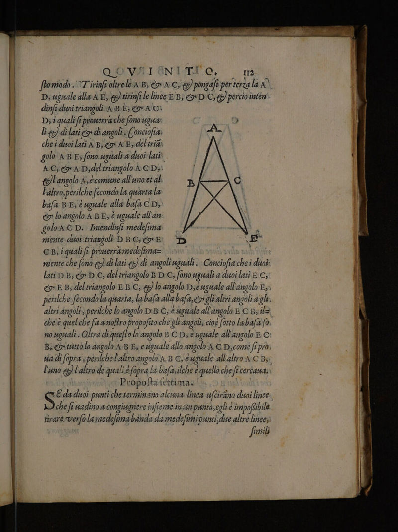 ftomiodo VT irinfrolirele 8, i AC; lati per terza la A\ Ds ugnale alla AE, gtirinfilelince EB; ca D Cc; percio into dinfi duwitriangoli.a BE; ACI Ds i quali fi pronerra che fono ugua: li PS) di lati co di angoli. Conciofia 4 che i doi lati A Bj eos AE deltritts golo AB E; fono. uguali aduoilati AC; goa Dydel triangolo ACDi {l'angolo A,e:comune all'uno'et al. l'altro sperilche fecondola quarta la: bafa BE, è uguale alla bafa CD; co lo angolo A BE; è uguale all'an golon © D. Intendinfi medefima mente duoi triangoli D BC x E GB, i quali fi promerra medefima= lati DB; co DC, del triangolo B DE; fono uguali a duoi lati 8 C; Ò altri angoli » perilche lo angolo D'BC,e e daguuale all'4 angolo E. Gibs il sia di (0 pra s pér: slche l'altro angolo ABG, e agguale all'altro.A:C Bsi Pr opofta ettima. che fi wadino a congiugnere infiemne inn puntò, egli e impofsibile. tirare va lamedefimabanda da medefimi vic due altre linee, fomili | dea e nti Jo var ici E TA, o n n rst MUSEI re rr ar a lr. # POP | Terni niet;