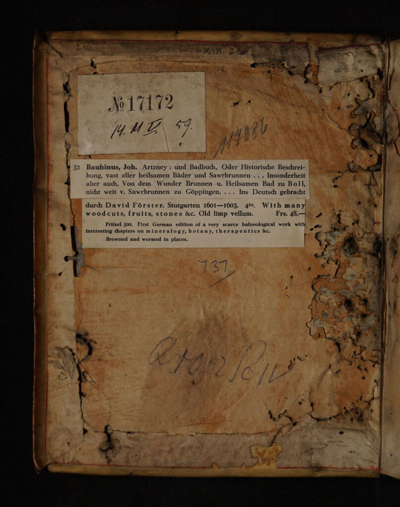 0 ke N 7 32 Bauhinus, Joh. Artzney : und Badbud, Oder Historische Beschrei- bung, vast aller heilsamen Bäder und Sawrbrunnen ... Insonderheit | aber audi, Von dem Wunder Brunnen u. Heilsamen Bad zu Boll, | nicht weit v. Sawrbrunnen zu Göppingen. . . Ins Deutsch gebracht m Pritzel 500. First German edition of a very scarce balneological work wit interesting chapters on mineralogy, botany, therapeutics &amp;c. Browned and wormed in places.