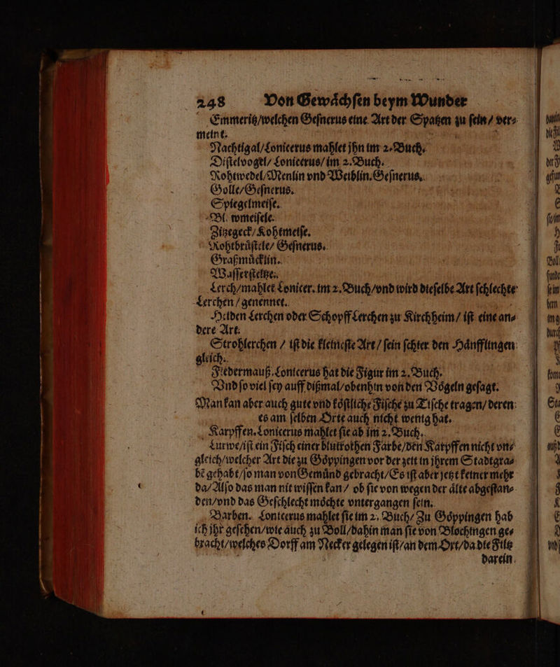 — 248 Von Gewaͤchſen beym Wunder Emmeritz / welchen Geſnerus eine Art der Spatzen zu ſein / ver⸗ meint. 97 8 g EN \ Nachtigal / Lonieerus mahlet ihn im 2. Buch. Diſtelvogel / Lonicerus / im 2. Buch. Rohtwedel / Menlin vnd Weiblin. Geſnerus. Golle / Geſnerus. Spiegelmeiſe. Bl. wmeiſele. Zitzegeck / Kohtmeiſe. Rohtbruͤſtele / Geſnerus. Graßmuͤcklin. Waſſerſteltze⸗ Lerch / mahlet Lonicer. im 2. Buch / vnd wird dieſelbe Art ſchlechte Lerchen / genennet. ar, Mi ö ae Lerchen oder Schopff Lerchen zu Kirchheim / iſt eine an⸗ ere Art. . i 8 . en / iſt die kleineſte Art / fein ſchter den Haͤnffungen gleich. 5 Filedermauß Lonteerus hat die Figur im 2. Buch. Vnd ſo viel ſey auff dißmal / obenhin von den Voͤgeln geſagt. Man kan aber auch gute vnd koͤſtliche Fiſche zu Tiſche tragen / deren es am ſelben Orte auch nicht wenig hat. Karpffen. Lonicerus mahlet ſie ab im 2. Buch. Lurwe / iſt ein Fiſch einer blutrothen Farbe / den Karpffen nicht vn⸗ gleich / welcher Art die zu Göppingen vor der zett in ihrem Stadtgra⸗ bẽ gehabt / ſo man von Gemuͤnd gebracht / Es iſt aber jetzt keiner mehr da / Alſo das man nit wiſſen kan / ob ſie von wegen der aͤlte abgeſtan⸗ den / vnd das Geſchlecht möchte vnter gangen fein. | Barben. Lontcerus mahlet ſie im 2. Buch / Zu Goͤppingen hab ich jhr geſehen / wie auch zu Boll / dahin man ſie von Blochingen ger bracht / welches Dorff am Necker gelegen iſt / an dem Ort / da die Sie be W darein