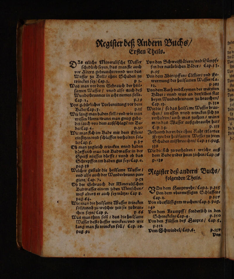ne — . = 2 2 — EEE — — — — — — — 1 ¹*— 2 . 2 —— * * nn u IE “ ni . EEE 752 — ̃ — — ge — 2 = > — — — — — a 3 8 ae — Dae etliche Mineraliſche Waſſer ſchedlich ſeyen / das man ſie auch vor Alters gebraucht / nnd wie das Waſſer zu Boll / ohne Schaden zu trincken ſey / Cap.. p. Was man vor dem Gebrauch der heil⸗ amen Waſſer / vnnd alſo auch deß Wunderbrunnen in acht nemen ſolle. ELCap. 2. p. jg Von gebuͤrlicher Vorbereitung vor dem Bade Cap. 3. p.25 Wie lang man baden ſoll / vnd wie man det / auch von dem außſchlagẽ im Bar de / Cap. 4. p.30 Wie man ſich im Bade mit dem Eſſen / einſitzen / vnd ſchlaffen verhalten ſol⸗ le / Cap. 5. p.37 Ob man zugleich trincken vnnd baden d ürffe lob man das Badwaſſer in der Speiß nieſſen dürffe / vnnd ob das Schrepffen im baden gut ſey / Cap. s. pag. 3s | weicher geſtalt die heilſame Waſſer I vnd alſo auch der Wunderbrunn pur⸗ giere / Cap 7. : p. 8s Ob der Gebrauch der Mineraliſchen Bad waſſer einem jeden Menſchen / weß alters er auch ſey / nutze / Cap 8: ; pag · 6. 1 Wie man die heilſame Waſſer trincken ſoll unnd zu welcher zeit ſie zu brau⸗ chen ſeyn / Cap 9. 66 Was man thun ſoll / das die heilſame Maſſer deſto beſſer wircken / vnd wie lang man ſie trincken ſoll / Cap. 10. pag. a von den Schweißbaͤdern / vnd Saͤmpf⸗ fen der natůrlichen Baͤder / Cap J fr 5.5 5 Dim von dem Abtropffen / Cliſtier / vnd Ze- mr wermung der heilſamen Waſſer / Ca. nm 52. ; p. jo den von dem Kath vnd Leymen der werten pe Baͤder / vnnd was an derſelben flat ban beym Wunderbrunnen zu brauchen / im Cap. 13. pense 1 Wie die / ſo das heilſame Waſſer brau- ppi chen / im eſſen vnnd trincken ſich zu 0 verhalten / auch was zuthun / wann vnde man das Waſſer außgebraucht hat 0 Cap. 14. 8 p· uns un) Irthuumd derer / die ohne Naht etfarner bnd Ertzte der heilſamen Maſſer zu jrem fi Schaden mißbrauchen / Cape. pag. pi 130 E| Wie die ſich ʒu verhalten / welche auß dem Bade wider heim ziehen / Cap. js p:139 Reglſter deß andern Buchs / folgenden Theile: | Von dem Bauptwehe / Cap. j. p. 45 Don dem vbermeſſigen Schlaffen . 0 Cap.. „ 977 von vberflůſſigem wachen / Cap· z pag. ar | von dem Rrampff/ ſonderlich in den Schenckeln / Cap· 4. 50 p· 18 von den Flüffen deß Baupts / Cap. 8. 9.152 | vom Schwindel / Caps 0 Ale |