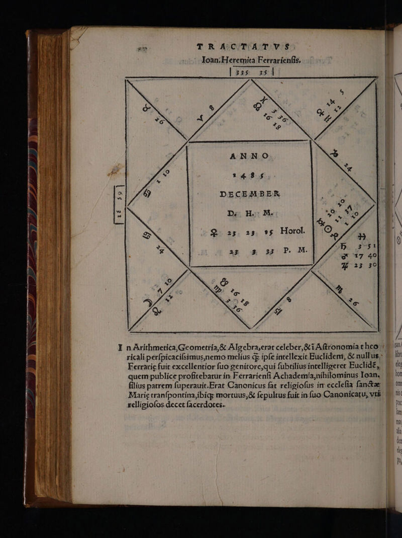 TRACTATVS. Ioan.Heremita Ferraríenfis, EBICOWE TE ANNO 148 5. DECEMBEK D; H. : I nArithmetica,Geometría,&amp; Algebra,erat celeber, &amp;i Aftronomía t heo Ferrarie fuit excellentior fuo genitore,quí fubtilíus intelligeret Euclid£, quem publíce profitebatur ín Ferrarienfi Achademía;nihilominus Ioan. xellieiofos decet facerdotes.