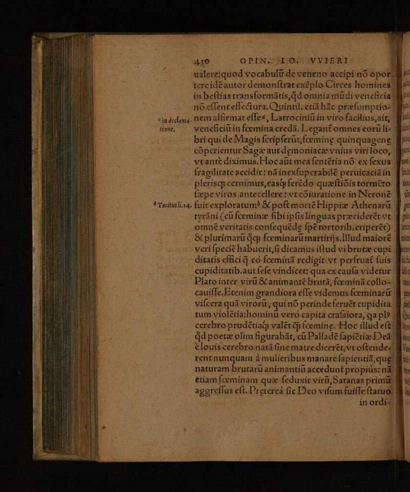 tione, 4 Tacitus li.14. 439 OPIN. IO, VVIERI tereídéautor demonftratexeplo Circes homínes n6 effent effectura. Quintil. etía hic prafumptio, nem affirmat effe, Latrociniu in víro facilius ,aít, adde ni fermi cledan legant omnes eorü li^ brí quide Vlaois dnd iptint Ícemine quínquagene cóperientur Saga autdemoníace vníus viri loco, vtante diximus.Hocatrt meafentétía nó ex fexüs pleríscy cernimus,eastp ferédo que ftióis tormcto Ízepe viros antecellere: vt coiuratione in INerone F tyráni (cüfceminz fibi ipfis linguas praecideret vt & plurimaru qcp foeminaru martírijs.Illud maiore ul T bitit £m: tetce dítatis effici q co fcemínà redíoit vt perfruat fuís Plato ínter viru & anímanté Drutà, fceminá collo- tum violétia; hominü vero capita crafsíora, qa pl? elouis cerebro Lond (ine matrediceret;vt oftende; etíam fcemínam quz feduxit viri Satanas primü