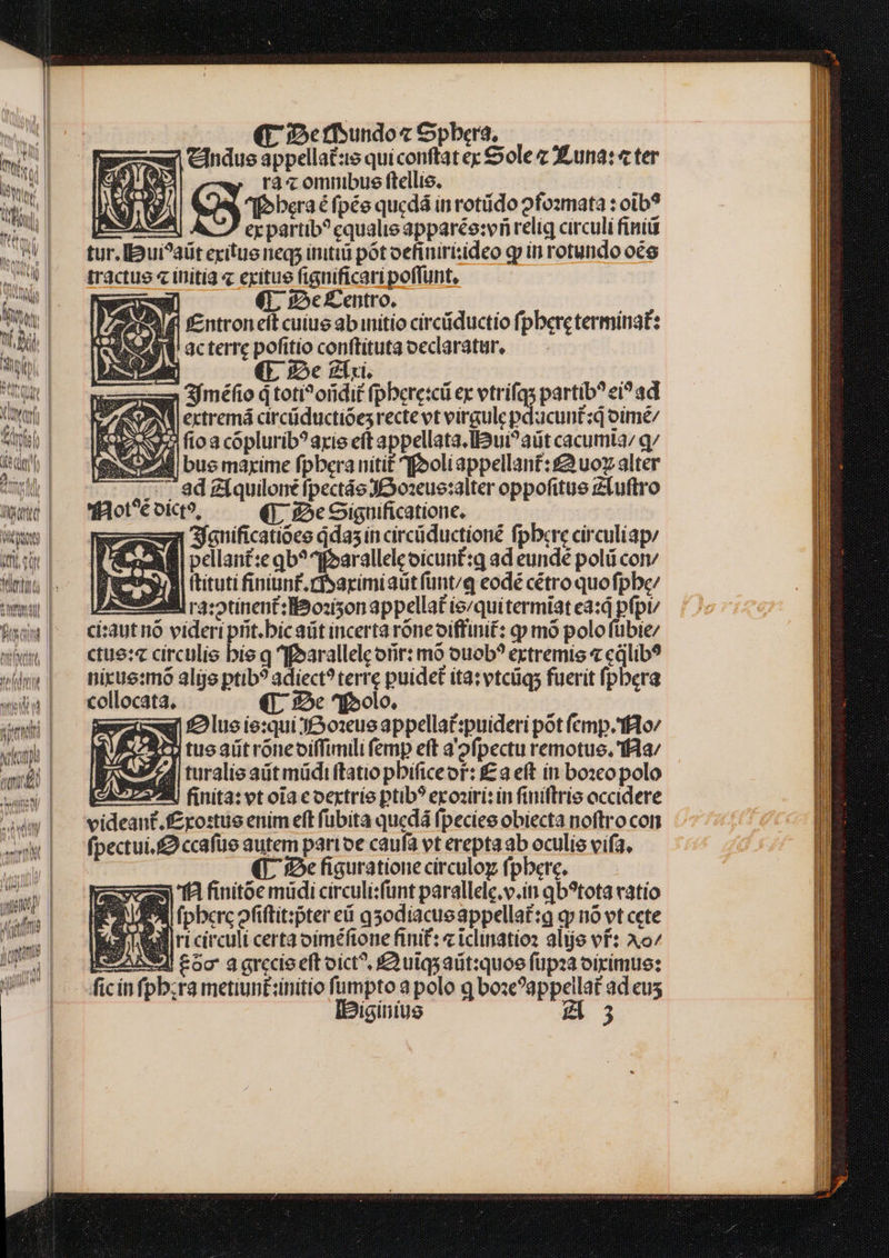teil | (E Serfundoz Spbera, ex CAndue appellate quiconftat ex Sole z Xuna: « ter : rà omuibus ftellie. t : erpartib? cqualie apparée:vri reliq circuli finiü tur. [D ui?aüt exitus ieqs initi pot oefinirisideo qp in rotundo oés tractus « initia « exitue fignificari poffunt, AU. €. 9e Centro. P A f£ntron eit cuius ab initio circüiductio fpbere terminat: QUA acterrc pofitio conftituta oeclaratur, der ie gii. | | 3jméfio d toti? oridi£ fpbere:cü ex vtrifqs partib? ei? ad extremá circüductióes recte vt virgule pducuntzd oimé/ c fioa coplurib? arie eit appellata.Iui^aüt cacumta/ q/ 'f30t^€ oict?, qr 5e Significatione, ———21 Sauificatioes das in circüductioné fpbcre circuliap: lC Y | pellant:e qb? ^i»aralleleoicunt:q ad eundé polü con du^ (tituti finiunf. rfsarimiautfünt/q eodé cétro quofpbe/ SW VIlll ra:otinent:lBSosison appellat ie/quitermiat ea:d pfpt/ ci:autnó videri prit.bic aüt incerta róneoiffinit: qp mó polo fübie/ ctue:« circulis bie q ffparallelotir: mo ouob? extremis « cdlib? nixue:mó alie ptib? adiect? terr puidet ita; vtcügs fuerit fpbera collocata. (T. 2c qoolo. £2lue ie:qui Jo1eus appella£:puideri pot femp.'flo/ d tuoautroneoiffimili femp eft a ofpectu remotue. ff4a/ 774 turalie aüt müdiftatio pbificeof: £3 eft in bozco polo : ZR finita: vt ota coertríe ptib? erosiri: in finiftrris occidere videant. f£xostue enim eft fübita quedá fpecies obiecta noftro con fpectui.£ ccafue autem parioe caufa vt erepta ab oculis vifa, (T I:De figurationecirculog fpbere, — ys 1A finitóe müdi circuli:funt parallele.v.in qb?tota vatío xo | (pberc ofiftit:pter ei q5odiacueappellat:g qj nó vt cete k liri circuli certaoiméftone finit: « iclinatioz alije ef? Ao/ LEM £oc a grecie eft oict^, fQuiqsaüt:quoe füpaza oirimue: ficin fpb;ra metiun£:initio fumpto a polo q boze?appellat ad cus IPiginius H3