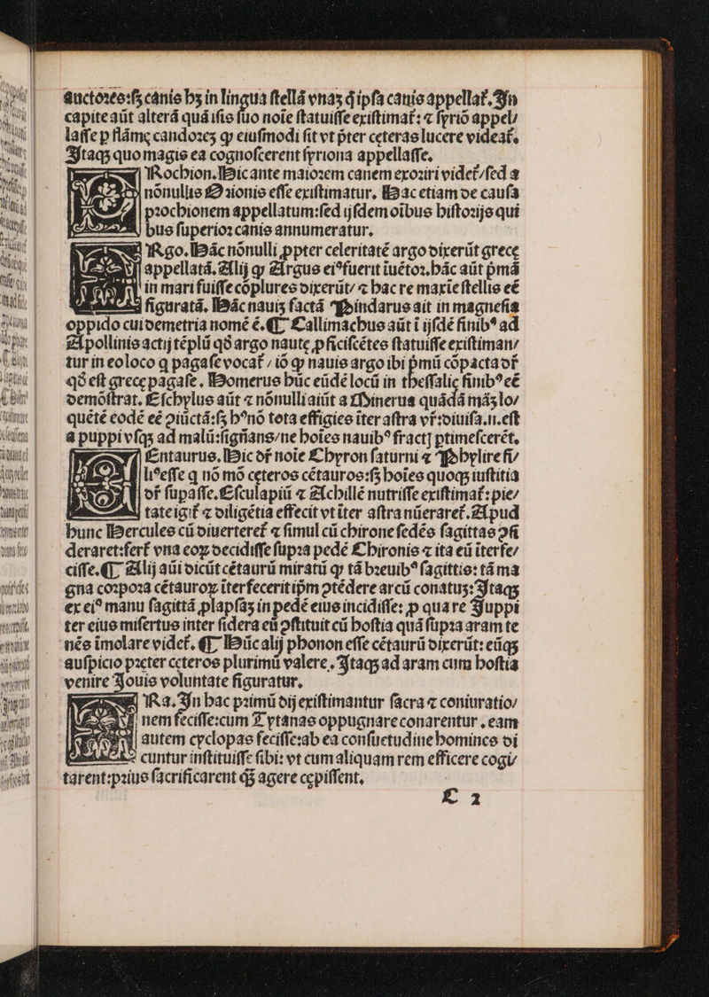 DECLA AUN ul bt fen ji Bit GUN duy ARI, iyd IA ada RTI elt VM [aun wt wo j Tm dA ttp Quctoseo:f cánis bs in lingua ftellá ena d ipfa cane appellat. 3n capite aüt alterá quáifie (uo noie ftatuilfe eciftimat: « frrio appel latfe p flámg candozes gj eiufmodi fit vt pter ceteras lucere videat, Aftaq3 quo magis ea cognofcerent (priona appellatfe. nónullte $23ionis effe exiftimatur, Iac etiam oe cau(a || pzocbionem appellatum:fed jfdem oibus bifto:ije qui 2 bue füperioz canie annumeratur. : aw (ico. IBp3àcnónulli ppter celerítaté argo oixerüt grece appellatá. ztlij gy Zlrgue ei?fuerit iuétos.bác aüt pmá ' in marifuiffecoplureo oixerüt/ « bac re maxieftellie eé m4. ficuratá. IBác nauis fact goindarue ait in magnefia oppido cuioemetría nomé €. QT; £allimacbue aüt i ij(dé finib? ad £Ípollinisactijtépli q8 argo naute pficifcétee ftatuiffeeriftiman: tur ín eoloco q pagafevocat / io gp nauie argo ibi s cópáctaof qà cft grece pagafe , IBBomerus buc eüdé locii in tbeffalic finib?e&amp; oemoltrat. £fcbylue aüt « nónulliaiüt a Zfsinerus quádá más lov quété eodé eé oiüctá:fs b?nó teta effigice iter aftra vi:oiuifa.n.cft 8 puppivfqs ad malü:figiians/ne boice nauib? fract] ptimefcerét, NW £naurue.IBicof noie £byron faturni « qfobylirefi/ i-i li?effe q nó mó ceteros cétauroe:f; boiee quoqs tuftitía D of füpafte.tf£fculapiii « Zfcbillé nutriffe exiftimat: pie/ De — A3 tateigit «oiligetia effecit vtiter aftranüeraref.Z(pud bunc IBerculee cü oiuerteref « fimul cii chirone fedéo fagittae 2 deraret:fer£ vna coy oecidiffe füpza pedé £bironie « ita eii iterfe/ ciffe. GT. exlij aüioicitcétaurüi mirati q» tá bzeuib? (agiíttio: tà ma $4 cozpoza cétauroy iterfeceritipm otédere arcii conatus: 3ftaqs er ci? manu fagittá plapía5 in pedé eiue incidifle: p quare Sjuppt ter eiuo mifertue inter fidera eii oftituit cii boftia quáfüpaa aramte née imolare vidct, (17 IDücalij pbonon effe cétaurü oixerüt: eiíqg aufpicio pacter ccteroe plurimü valere, *ftaqsad aram cum boftia venire zjouie voluntate figuratur, zug Ra. 3n bac piimü oijeriftimantur facra « coniuratio E Wi nemfeciffecum 9. vtanae oppugnareconarentur , eam IT^? | autem cyclopae fecífic:ab ea confüetudine bomince oi bd bi^.2 cuntur inftituiffc (ibi: vt cumaliquamrem efficere cog tarent:pziue (acríficarent d$ agere ccpiffent, ^ A
