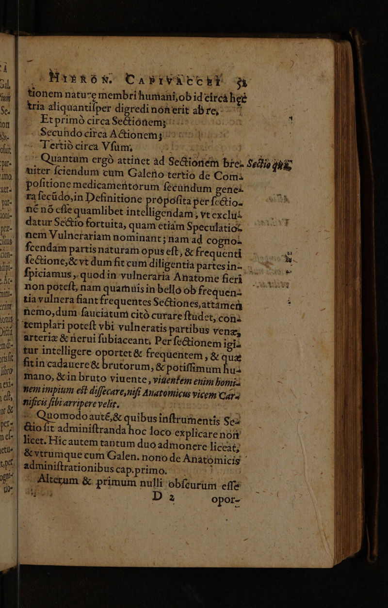 s tria aliquantifper digredinón erit ab re; Etprimó circa Sectiónem; ': .- | - Secundo circa ACionemg ^ cy - Tertio circa Vfüm; 9] T uiter Íciendum cum Galerio tertio de Com ra fecüdo,in Definitione própofita per fcctio. né nó cflequamlibet intellisendam; vt exclut datur Se&amp;tio fortuita, quam étiám Speculatioz fpiciamus;. quodin vulneraria Anatome fieri non potefl, nam quariuis in belló ob frequen: lones,attamen nemo;,dum fauciatum citó curate ftudet; con arteriz &amp; nerui fübiaceant, Per fe&amp;ioneim igii S rutorum, &amp; potiffimum l *- Quomodoauté,&amp; quibusinftrumentis Sez Go fit adminiftranda hoc loco explicare non licet. Hicautem tantum duo admonere liceat; &amp; vtrumque cum Galen. nono de Anàt adminiftrationibus cap.primo. | Alterum &amp;. primum nulli obfcurum effe en Da opor- 4 Ed - T : Y DET.