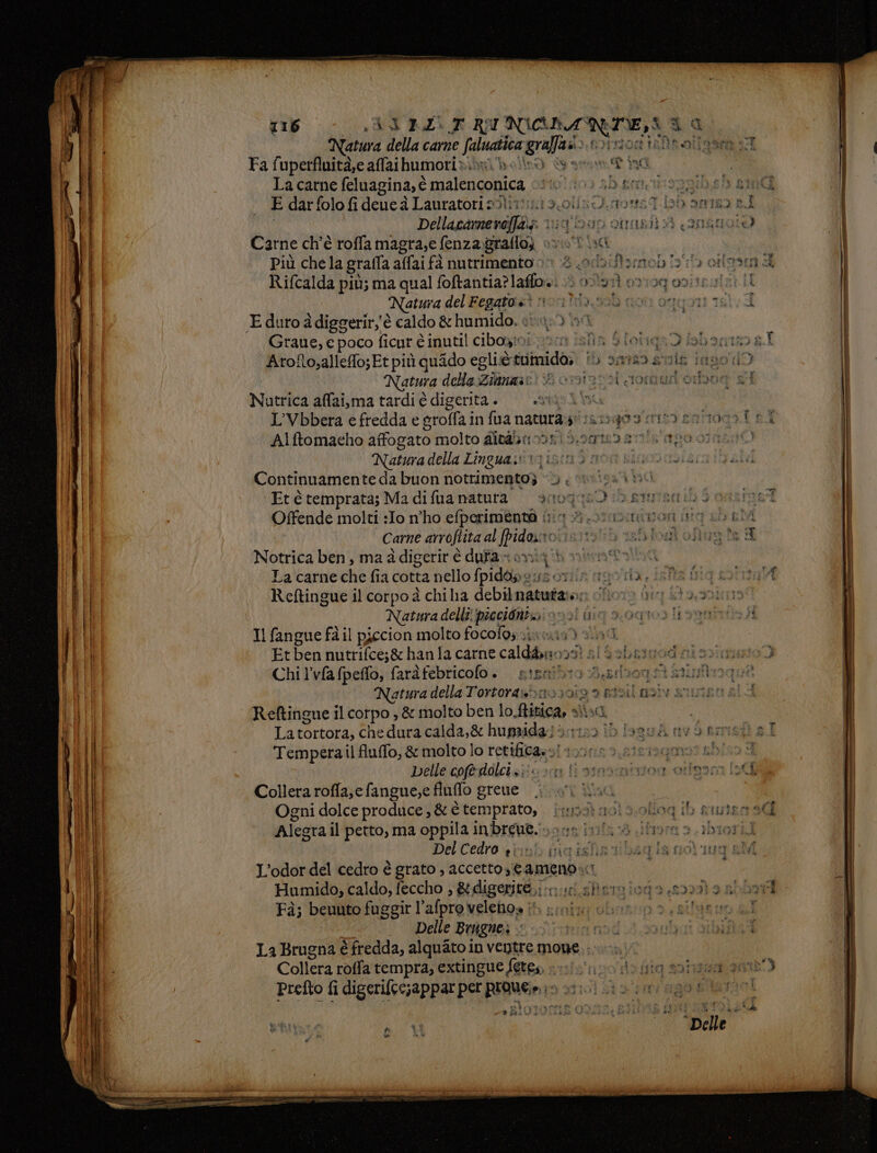 nen — paradiso = a ” = Eroe RZ AI- nc dt; ee ca Fa fuperfluità,e affaihumoriv. La carne feluagina, è È oi E dar folo fi deue à Lauratori 3}; Dellacarne Raina i Più chela grafla affai fà nutrimento o Rifcalda più; ma qual foftantia?laflo». Natura del Fegato sì ©; Graue, e poco ficur è inutil cibo»io: Natura della Zinnas: Nutrica affai,ma tardi è digerita i +36 Natura della Lingua: Offende molti :Io n’ho efperimente ir: vi Notica ben, ma àdigerir è dura»: Reftingue il corpo à chia debil natura: 6 Il fangue fail piccion molto focofo; >; 199 Etben nutrifce;&amp; han fa carne caldi 099 Chi l’vfafpeffo, faràfebricofo . sis sa: tod Reftingue il corpo , &amp; molto ben lo. finca La tortora, che dura calda,&amp; humida: + Tempera il Auffo, &amp; molto lo retificaso! ) Delle cofe dolci Collera roffa;e fangue,e fluffo grene |. Ogni dolce produce , &amp; è POP Alegra il petto, ma ria In PIGUE.; Pai L’odor del cedro è grato , accetto, e ameno» Fà; beuuto fuggir l’afpro Velehga s Delle Brugne, > fù La Brugna È fredda, alquatoi in ventre Mone,; Collera roffa tempra, extingue fete,. »- sian end pia È